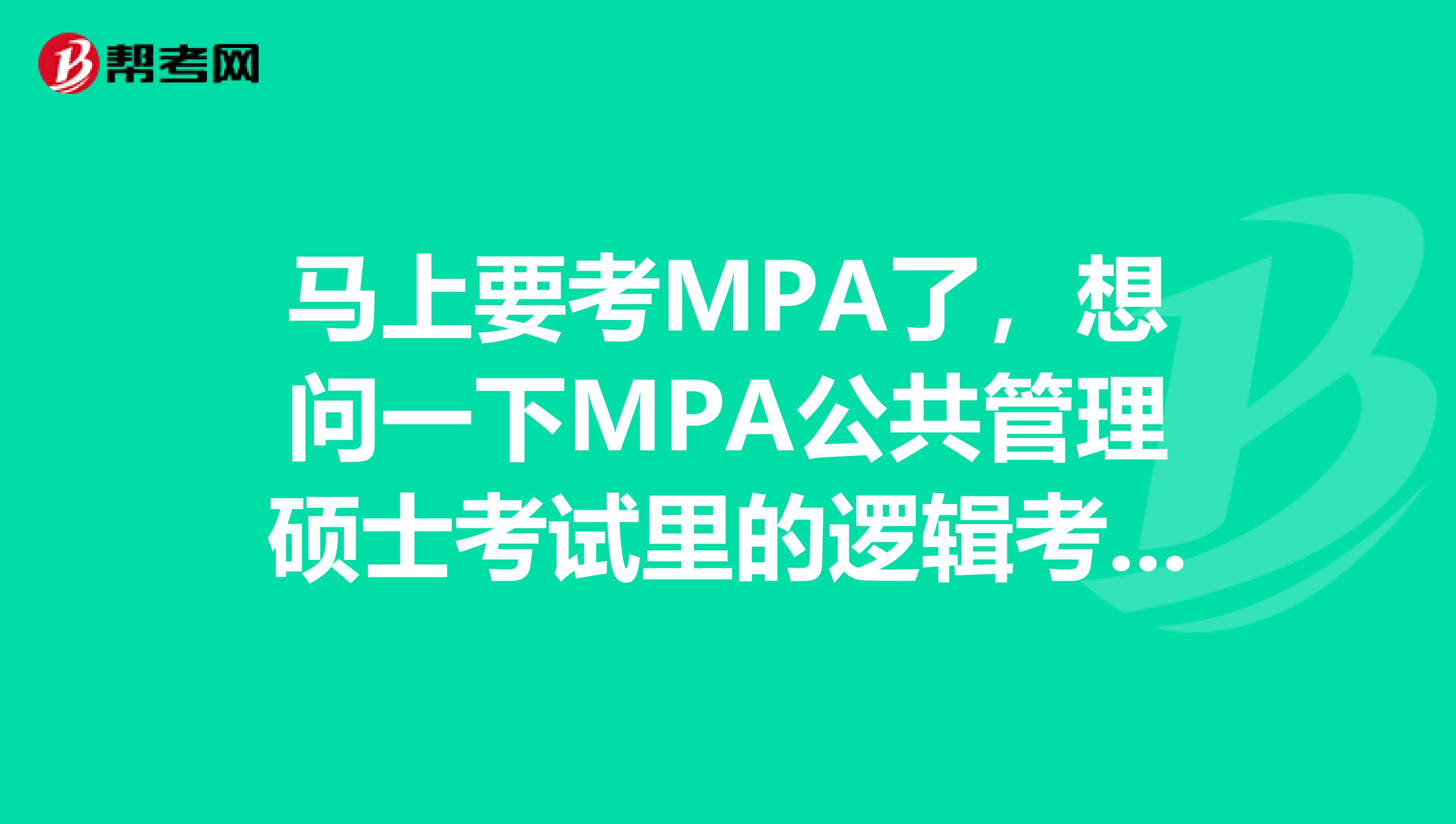 马上要考MPA了，想问一下MPA公共管理硕士考试里的逻辑考什么？该怎么学习呢？