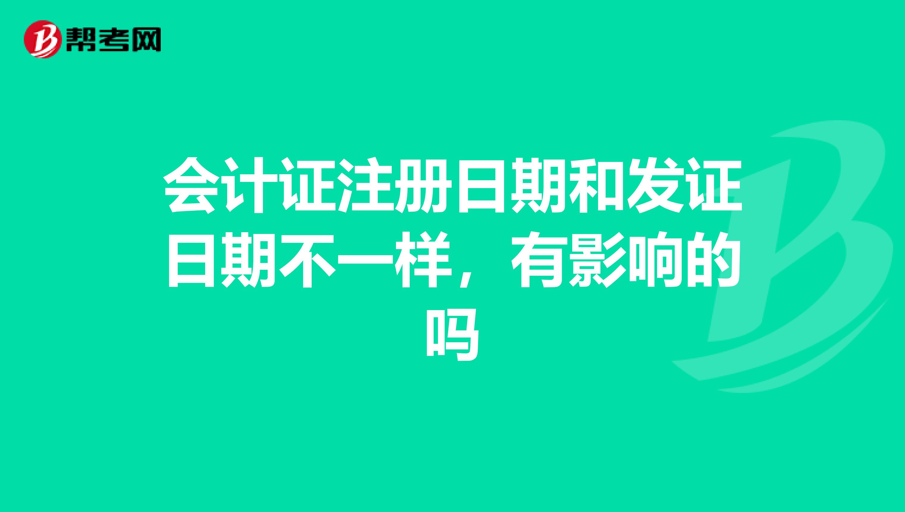 会计证注册日期和发证日期不一样，有影响的吗