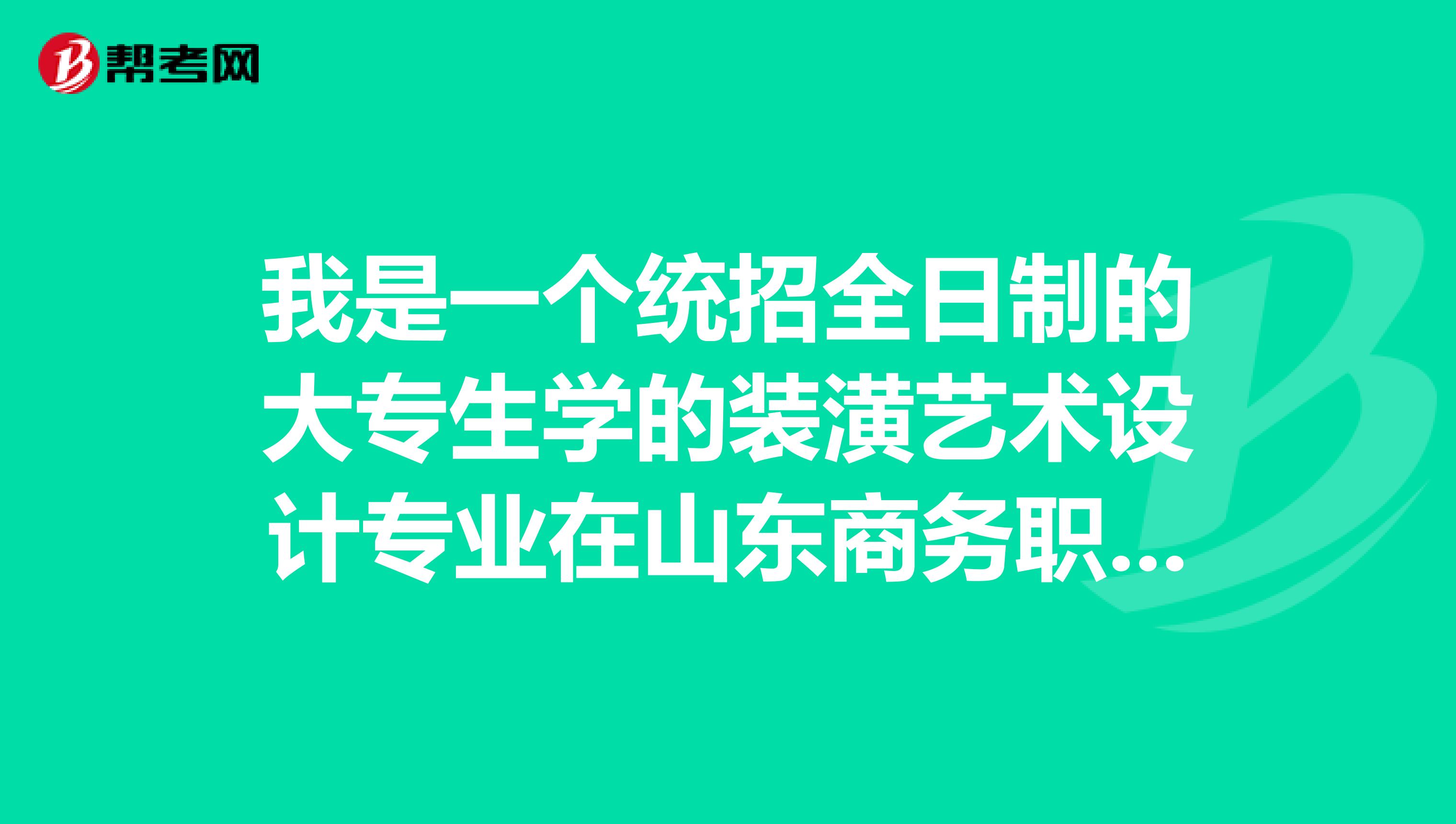 我是一个统招全日制的大专生学的装潢艺术设计专业在山东商务职业学院准备专升本到山东轻工业学院。