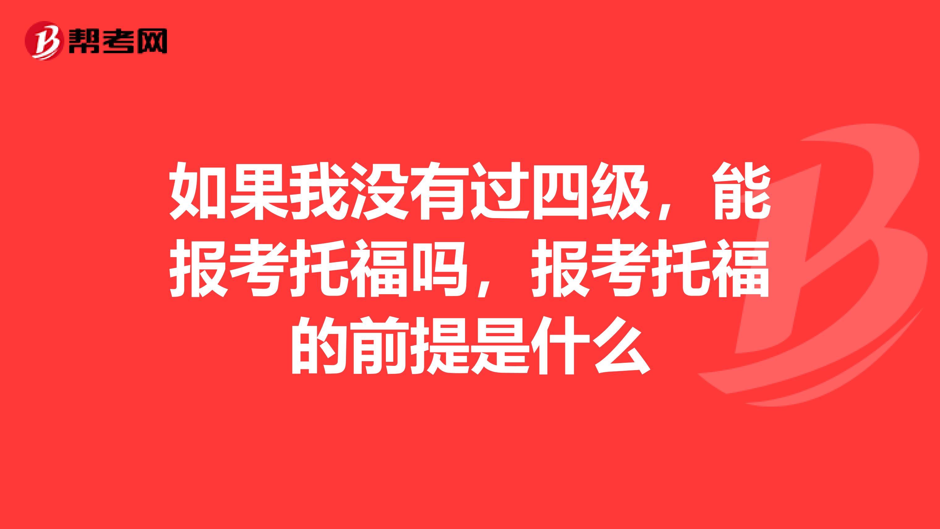 如果我没有过四级，能报考托福吗，报考托福的前提是什么