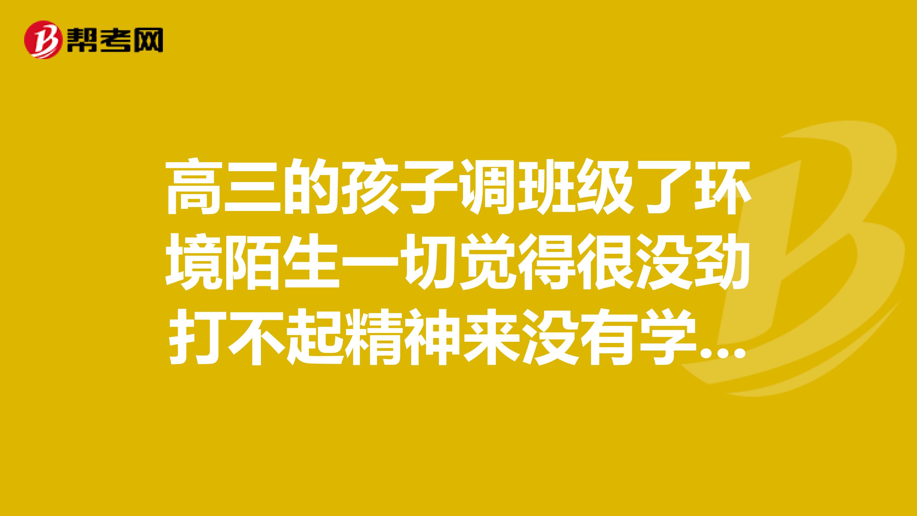 高三的孩子调班级了环境陌生一切觉得很没劲打不起精神来没有学习状态怎么收到