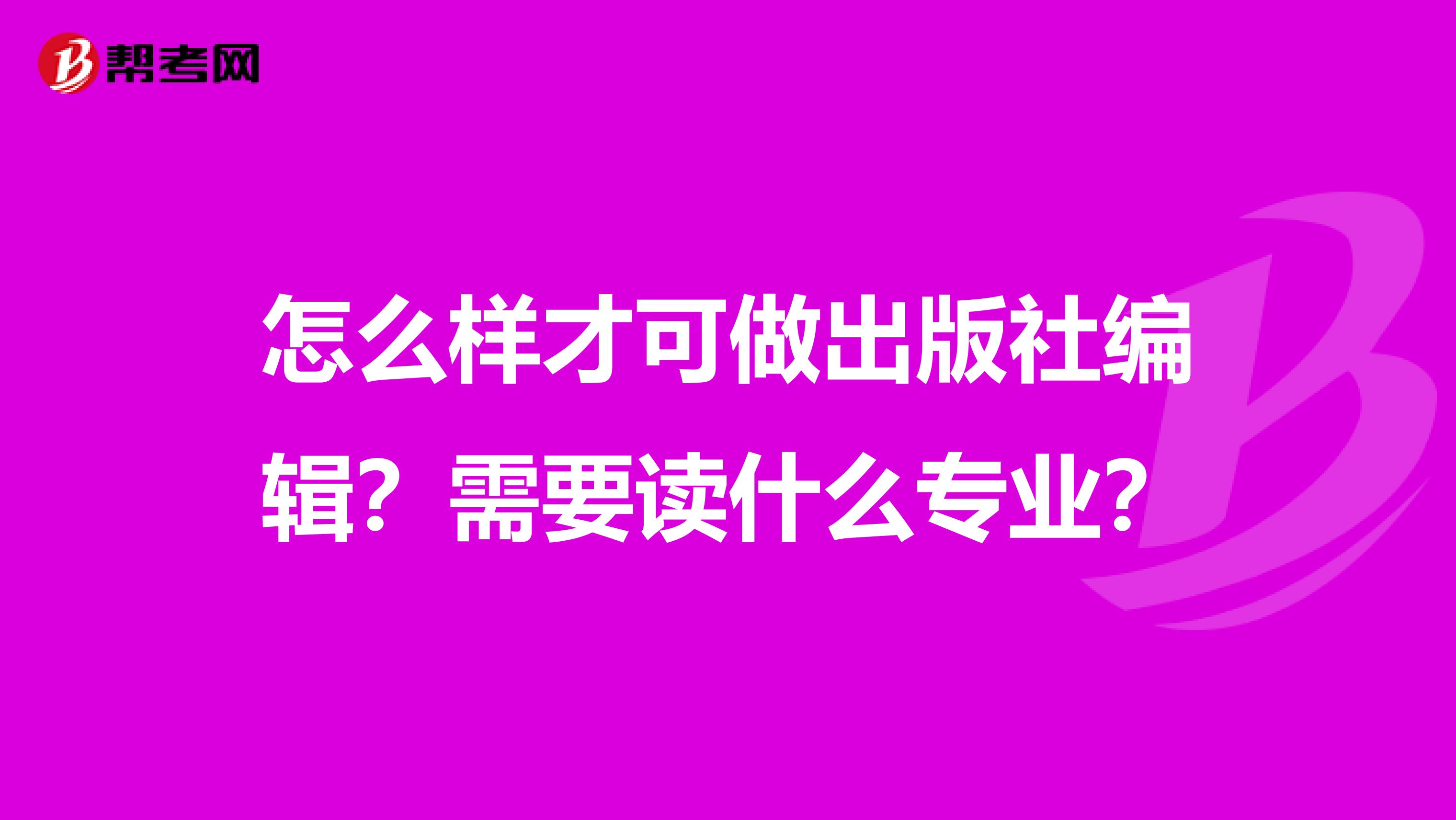 怎么样才可做出版社编辑？需要读什么专业？