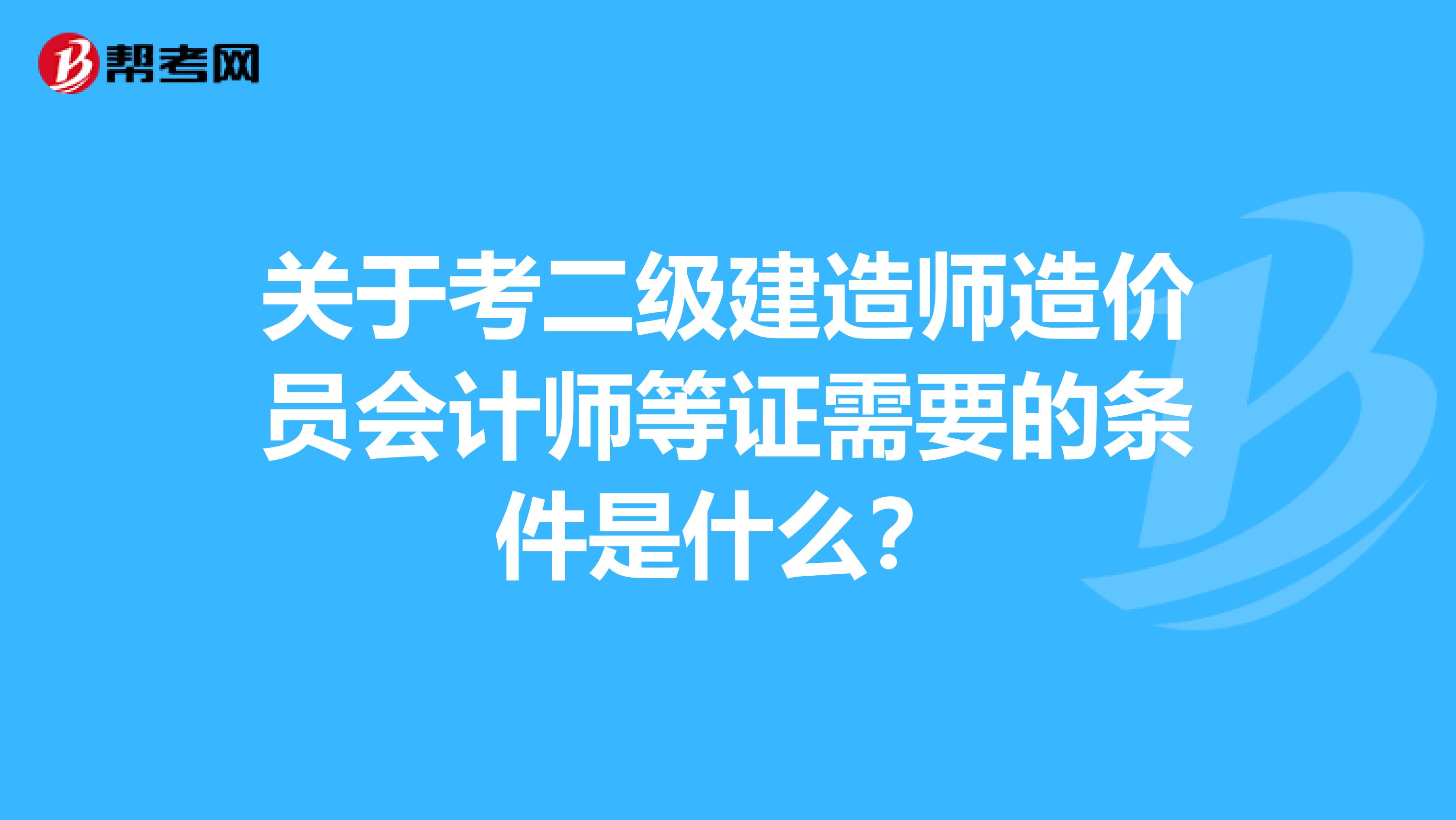 关于考二级建造师造价员会计师等证需要的条件是什么?