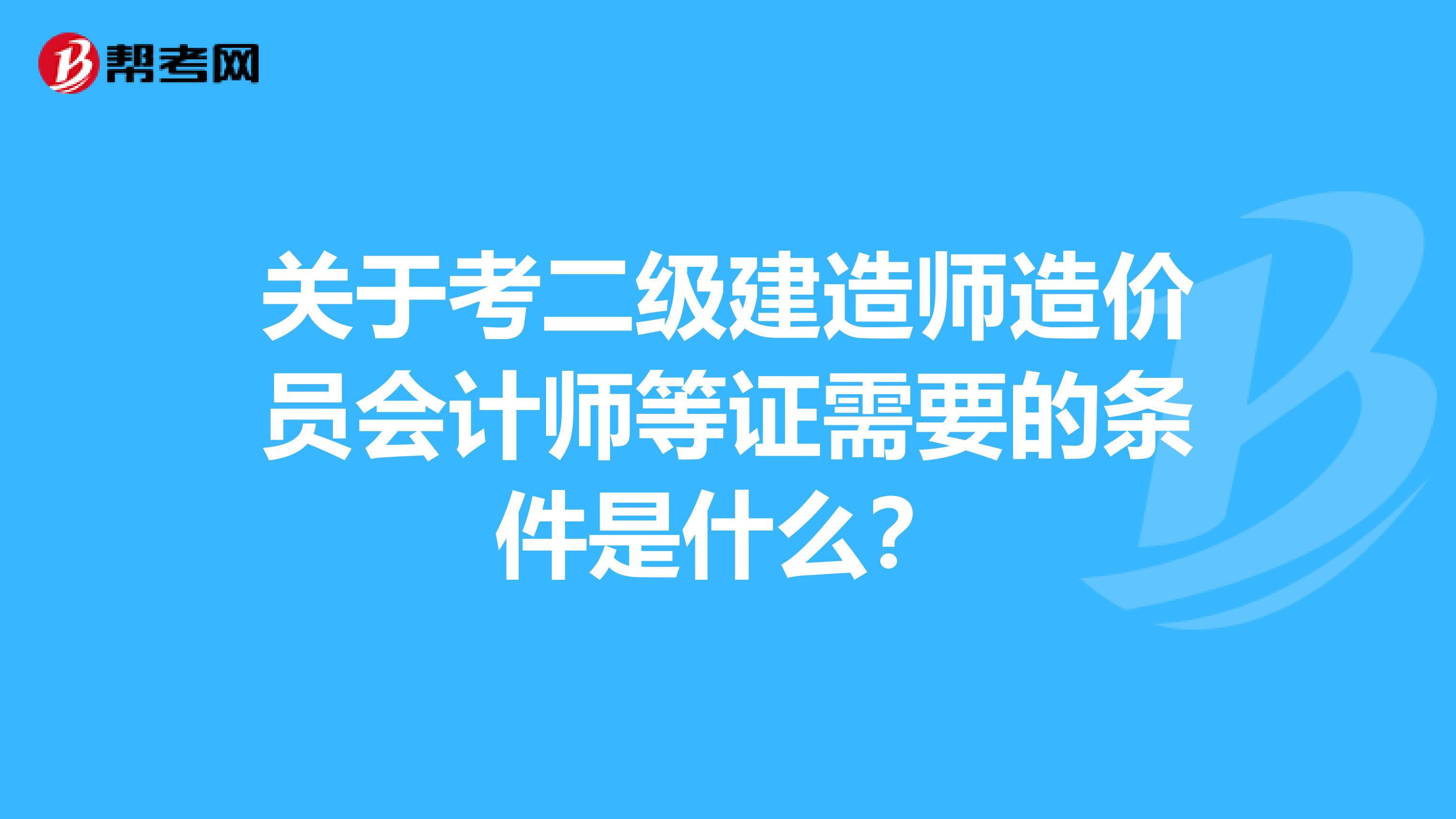 关于考二级建造师造价员会计师等证需要的条件是什么？