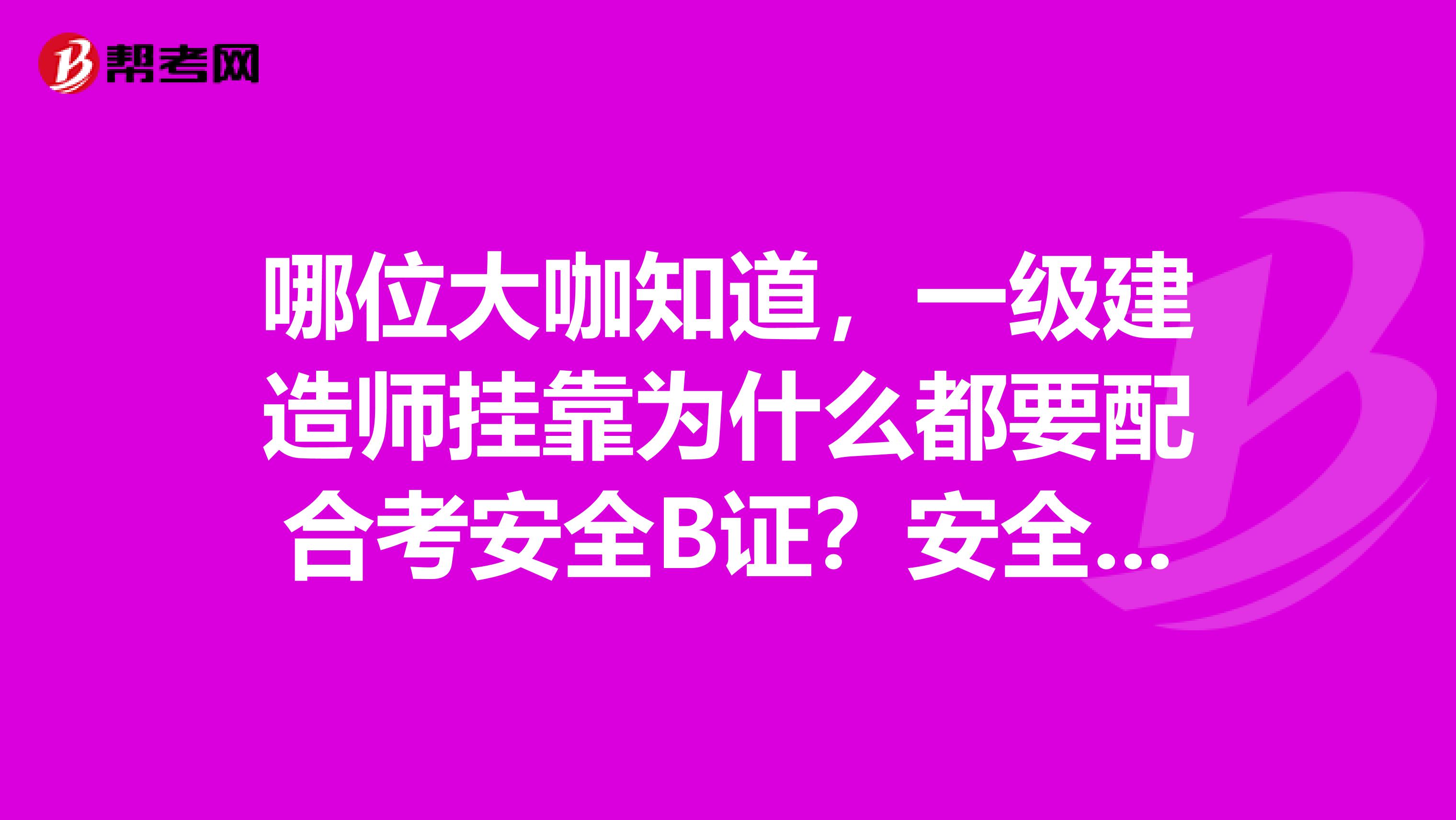 哪位大咖知道，一级建造师兼职为什么都要配合考安全B证？安全B证会不会有风险？建筑安全员C证可以自己去考试吗？