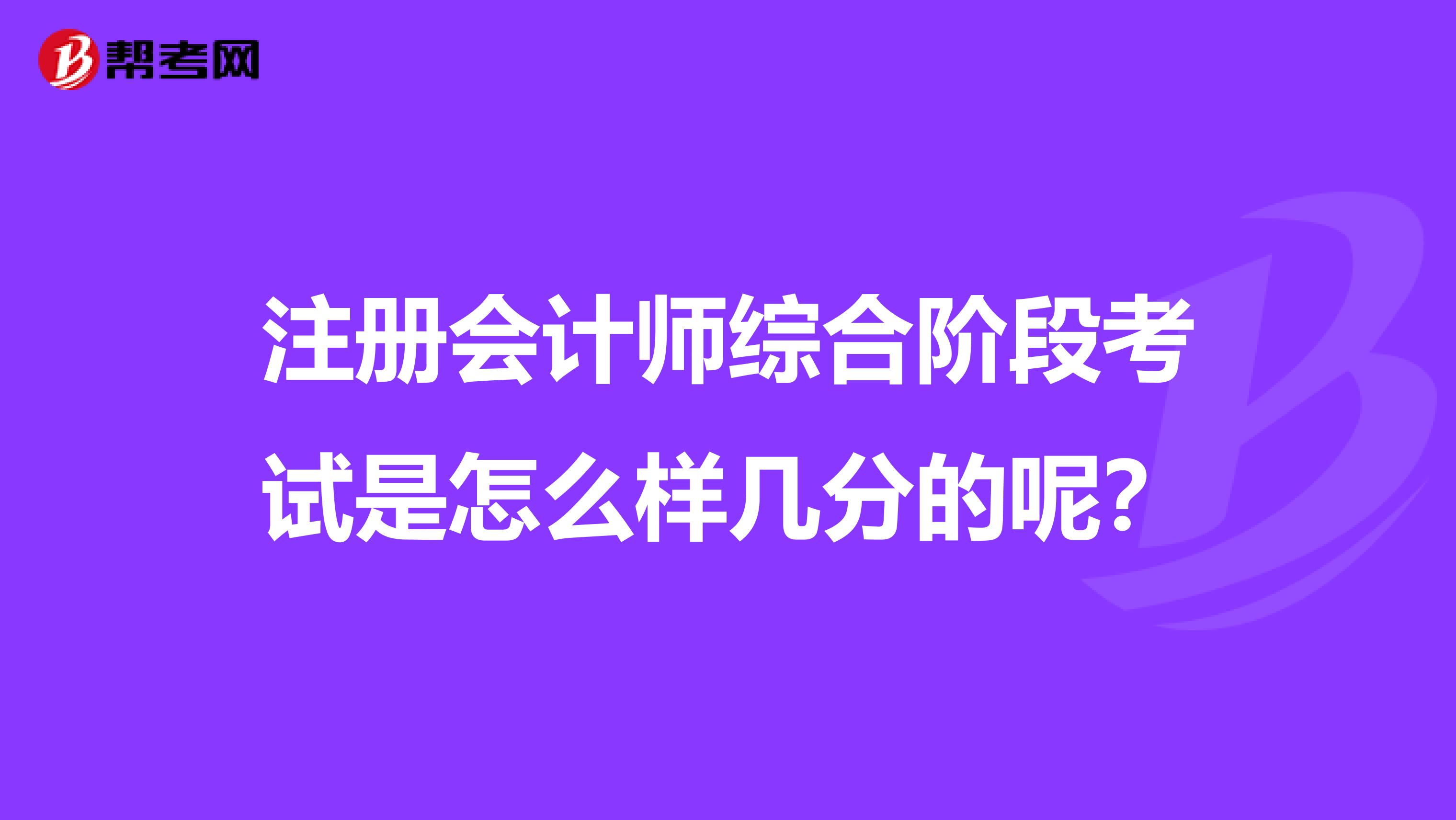 注冊會計師綜合階段考試是怎么樣幾分的呢？