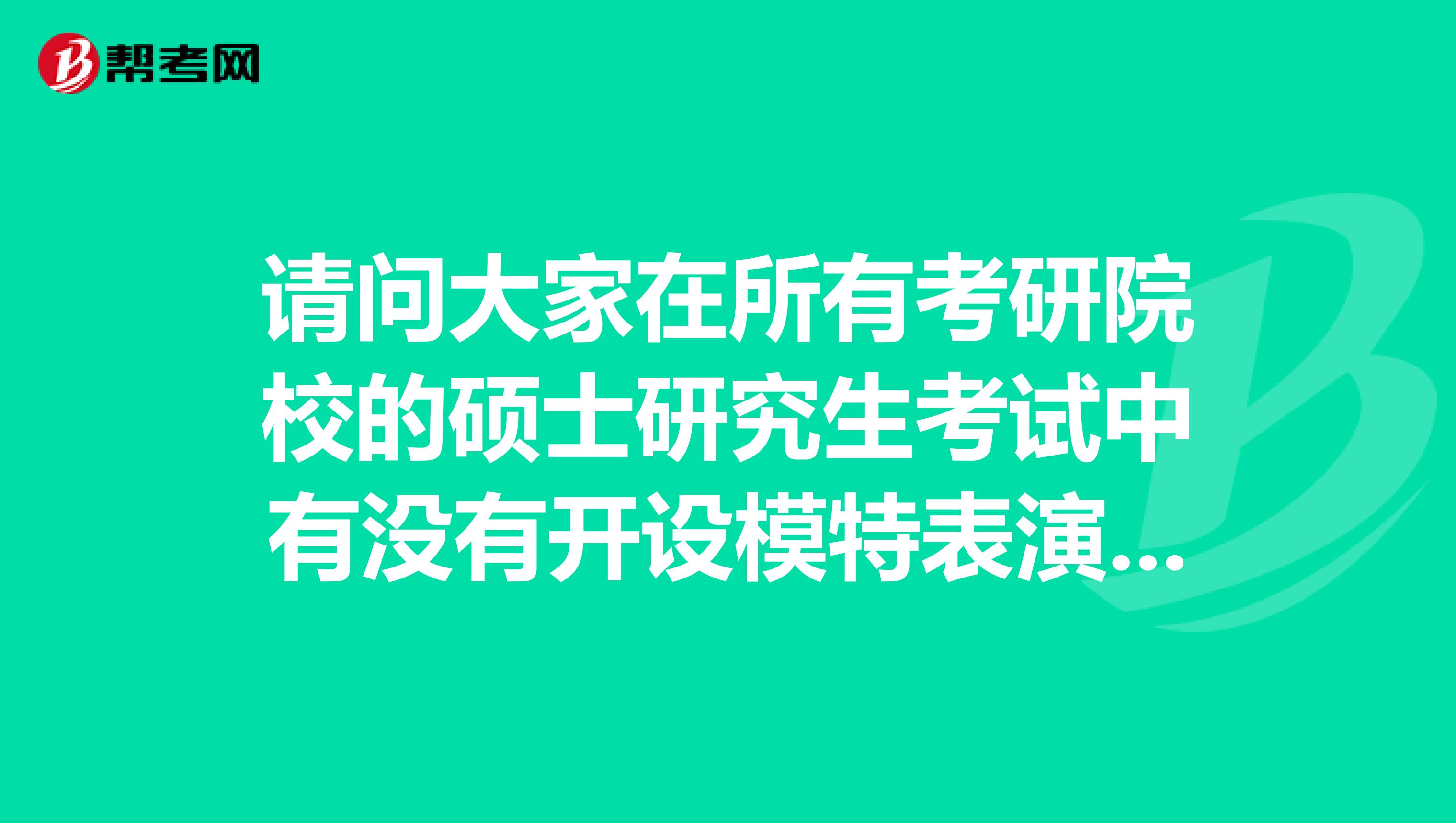 請問大家在所有考研院校的碩士研究生考試中有沒有開設模特表演服裝設計與表演專業的