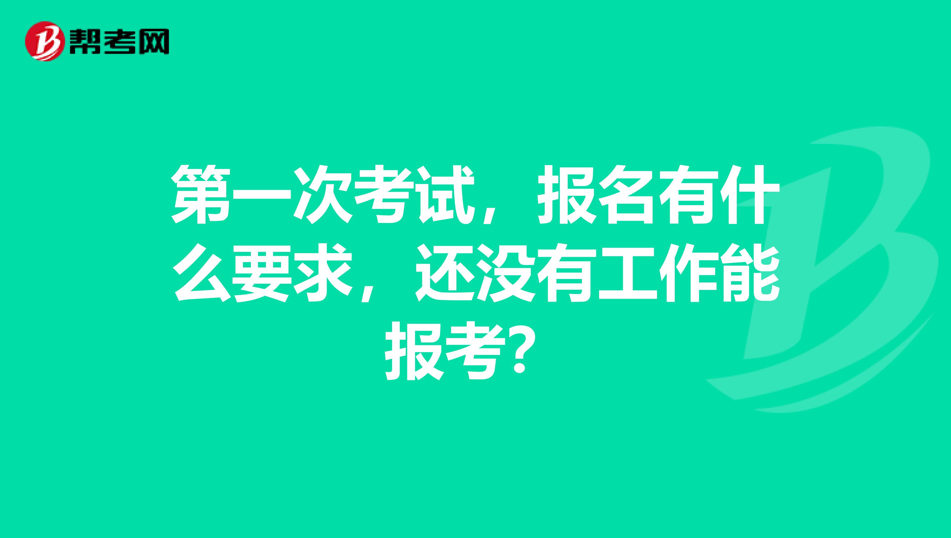 第一次考试，报名有什么要求，还没有工作能报考？