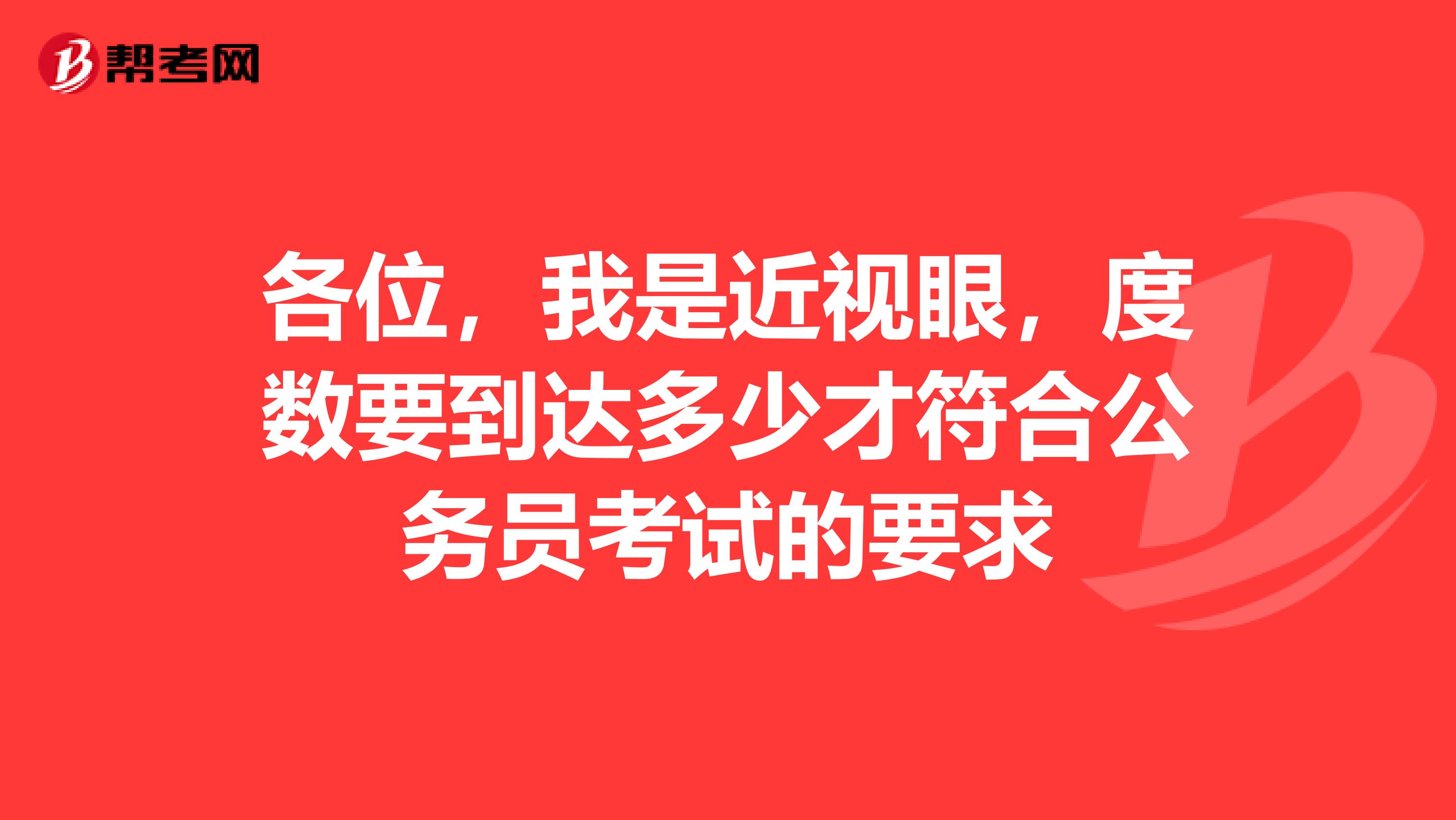 各位，我是近視眼，度數(shù)要到達多少才符合公務(wù)員考試的要求
