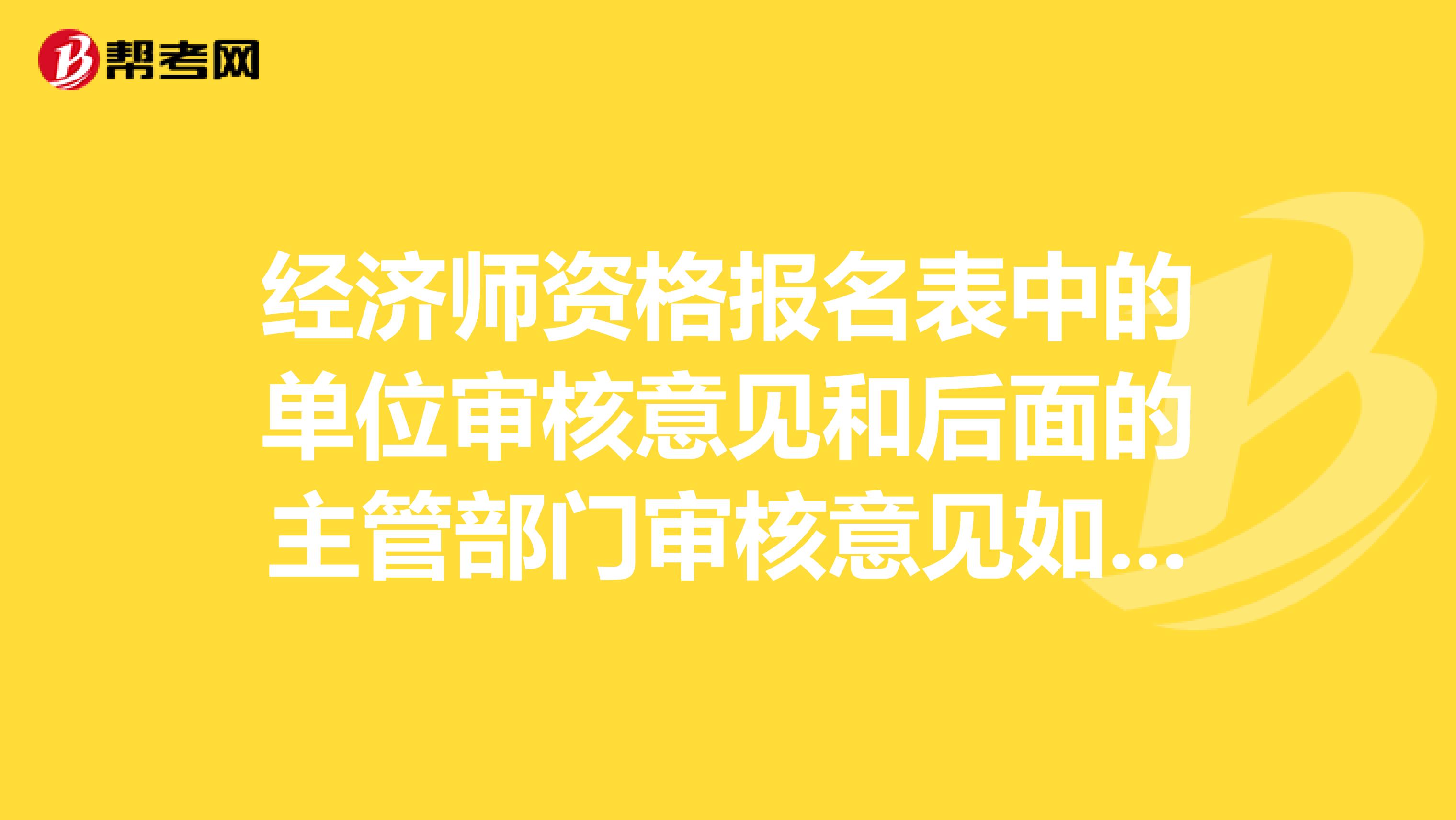 经济师资格报名表中的单位审核意见和后面的主管部门审核意见如何填写?急用!!!谢谢