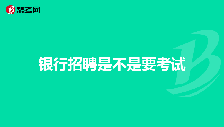 银行招聘是不是要考试
