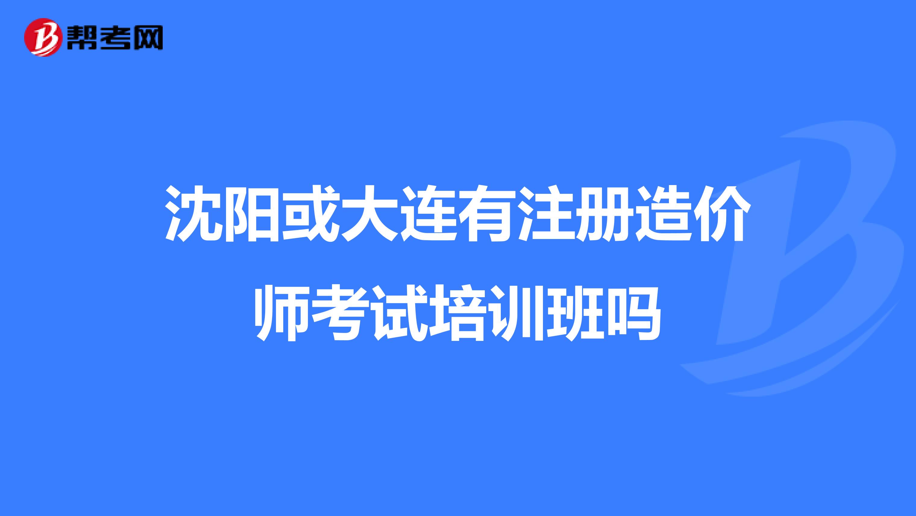 沈陽(yáng)或大連有注冊(cè)造價(jià)師考試培訓(xùn)班嗎