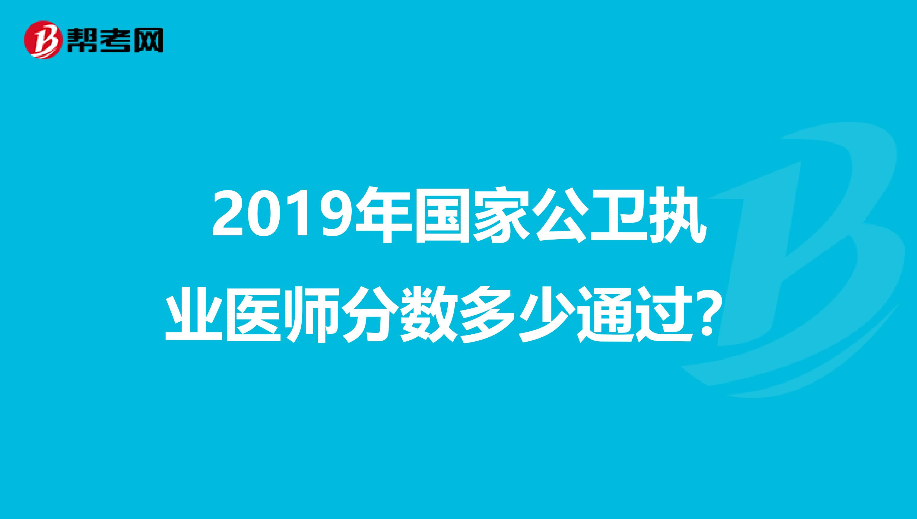 2019年国家公卫执业医师分数多少通过?