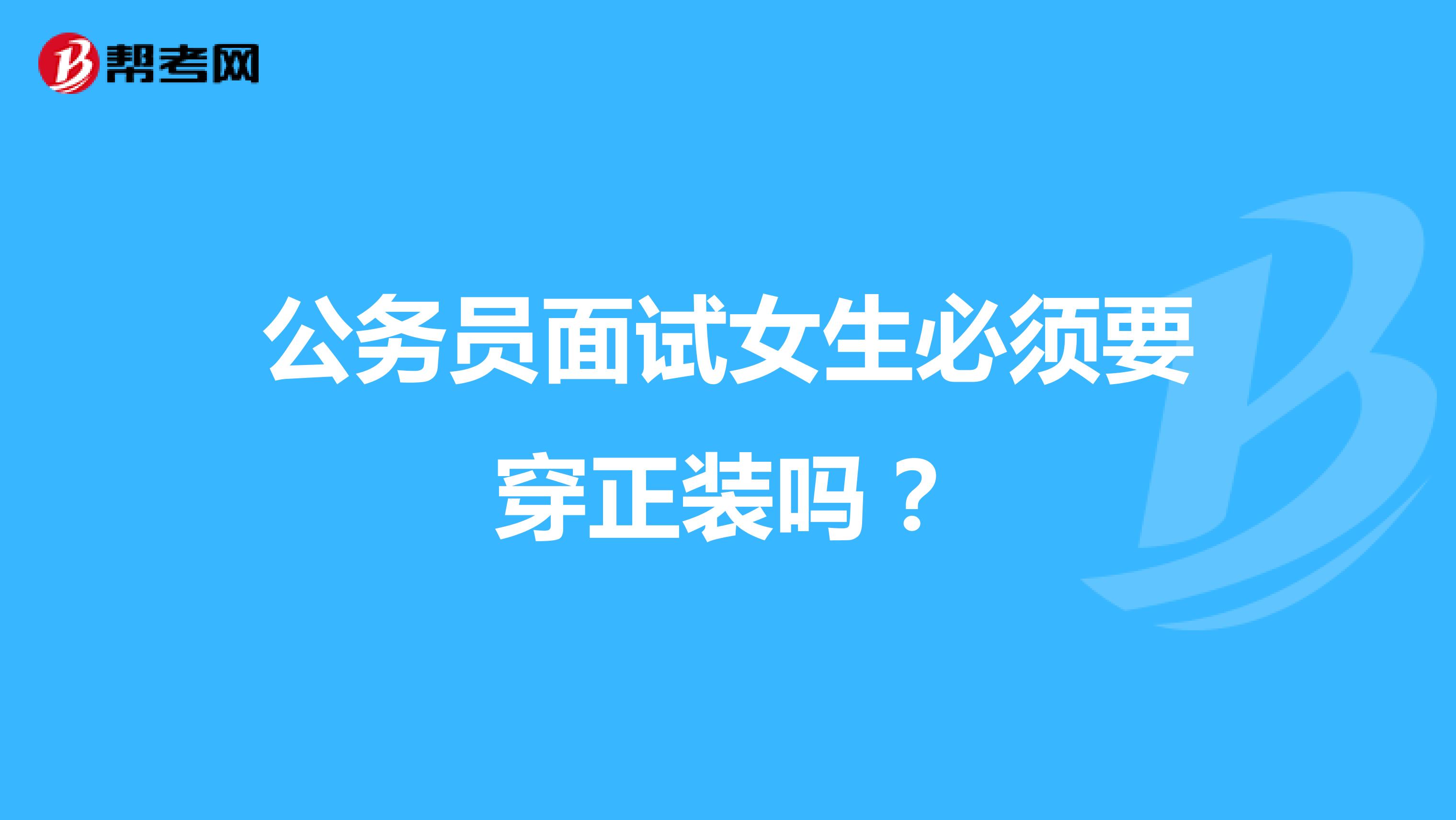 公务员面试女生必须要穿正装吗?