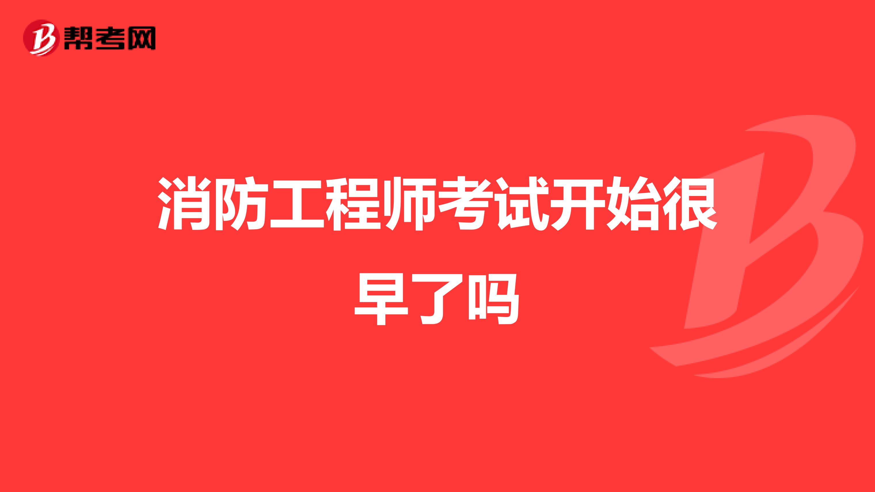 消防工程师考试开始很早了吗