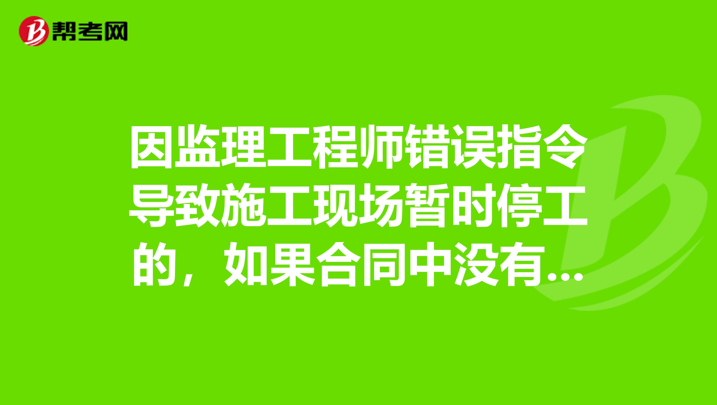 因监理工程师错误指令导致施工现场暂时停工的，如果合同中没有单独约定，则