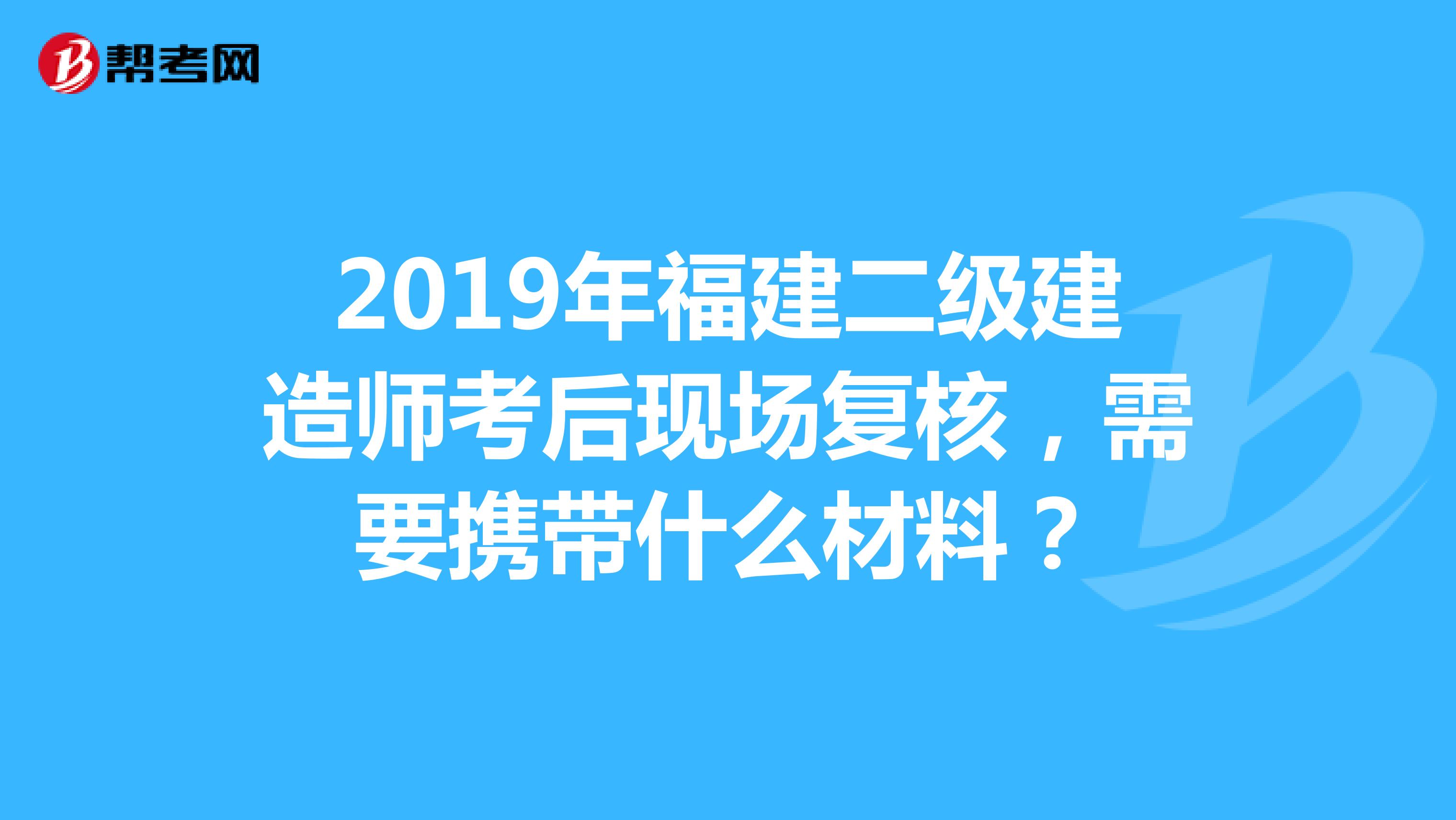2019年福建二级建造师考后现场复核，需要携带什么材料？