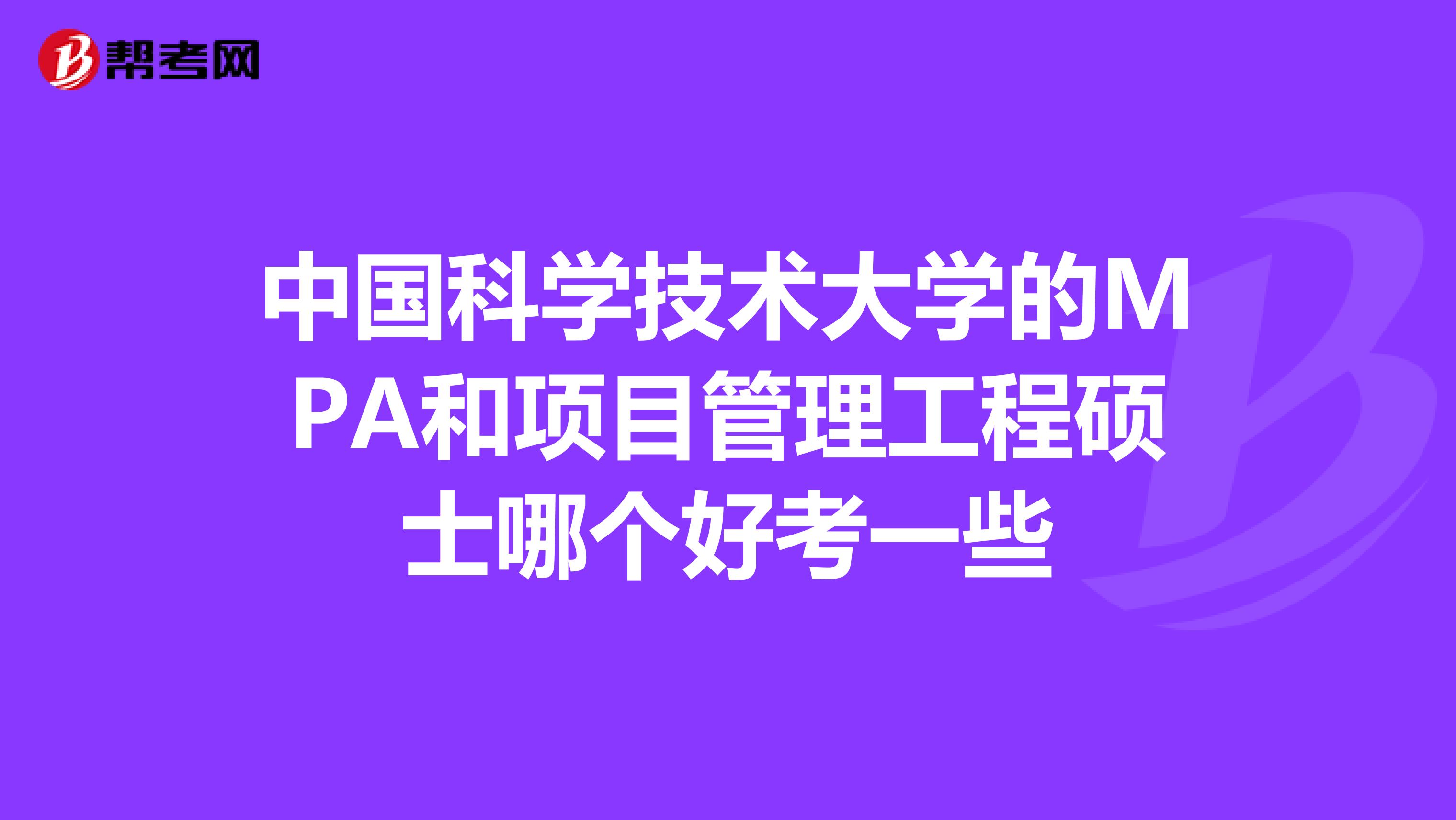 中国科学技术大学的MPA和项目管理工程硕士哪个好考一些