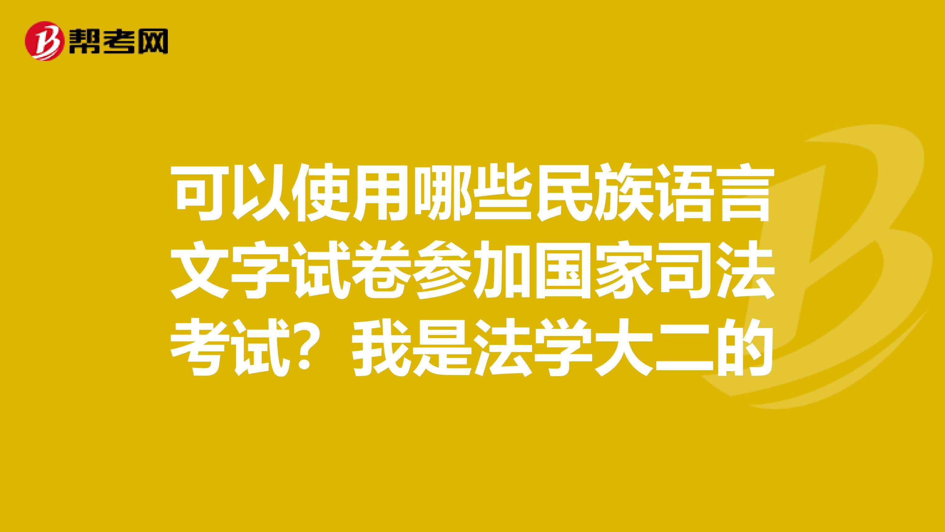 可以使用哪些民族语言文字试卷参加国家司法考试？我是法学大二的