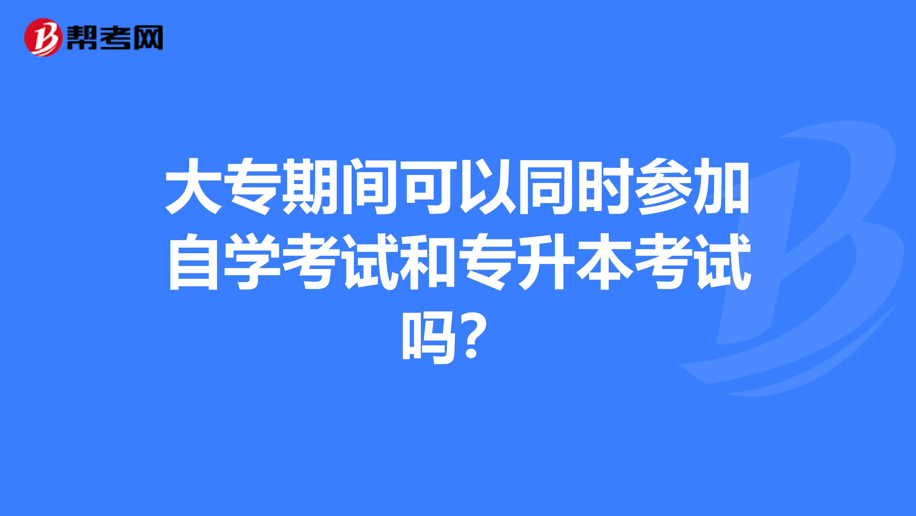 大专期间可以同时参加自学考试和专升本考试吗?