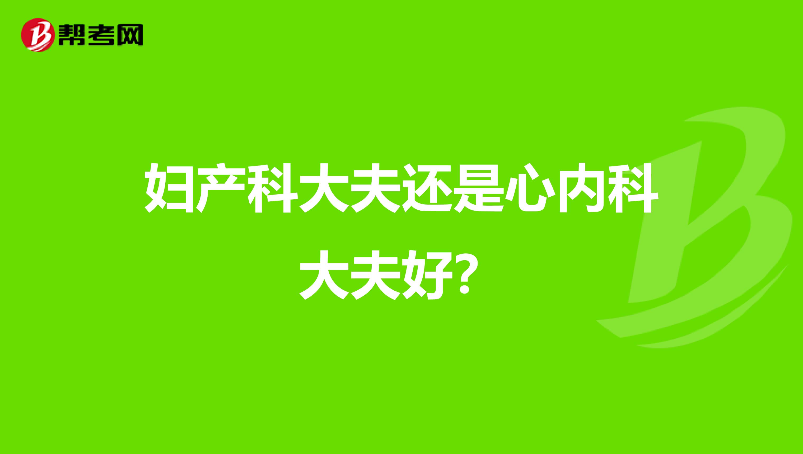 妇产科大夫还是心内科大夫好？