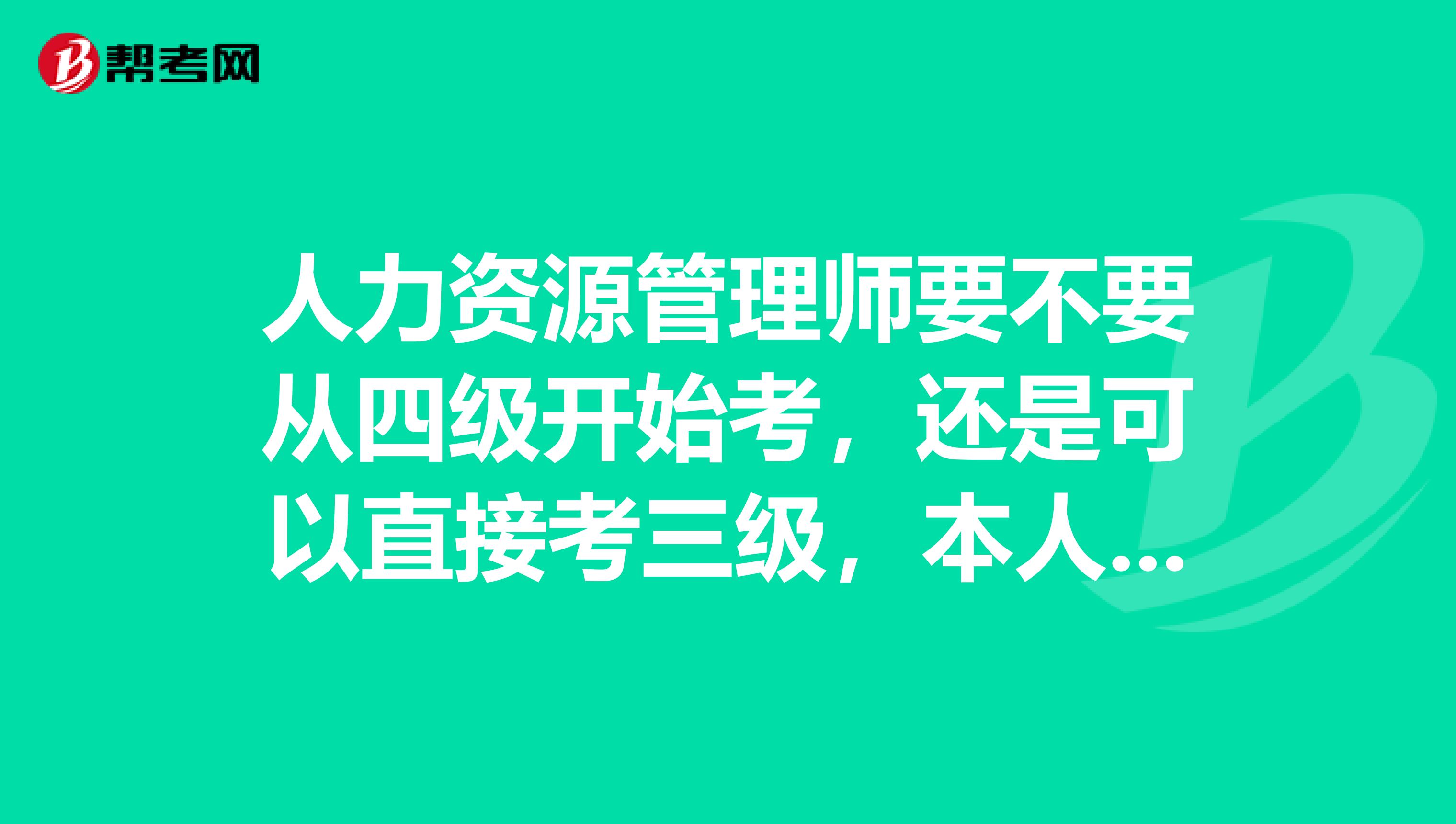 人力资源管理师要不要从四级开始考，还是可以直接考三级，本人不是这个专业的。