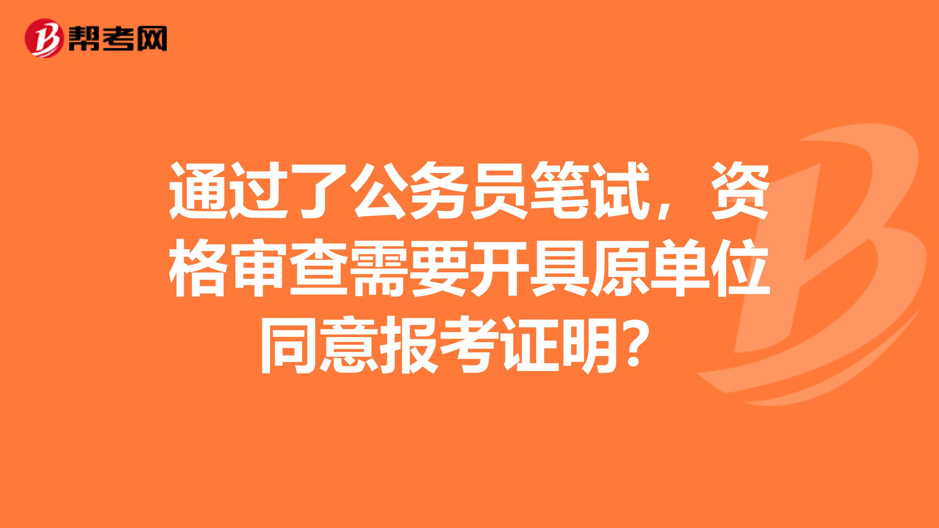 通过了公务员笔试,资格审查需要开具原单位同意报考证明?