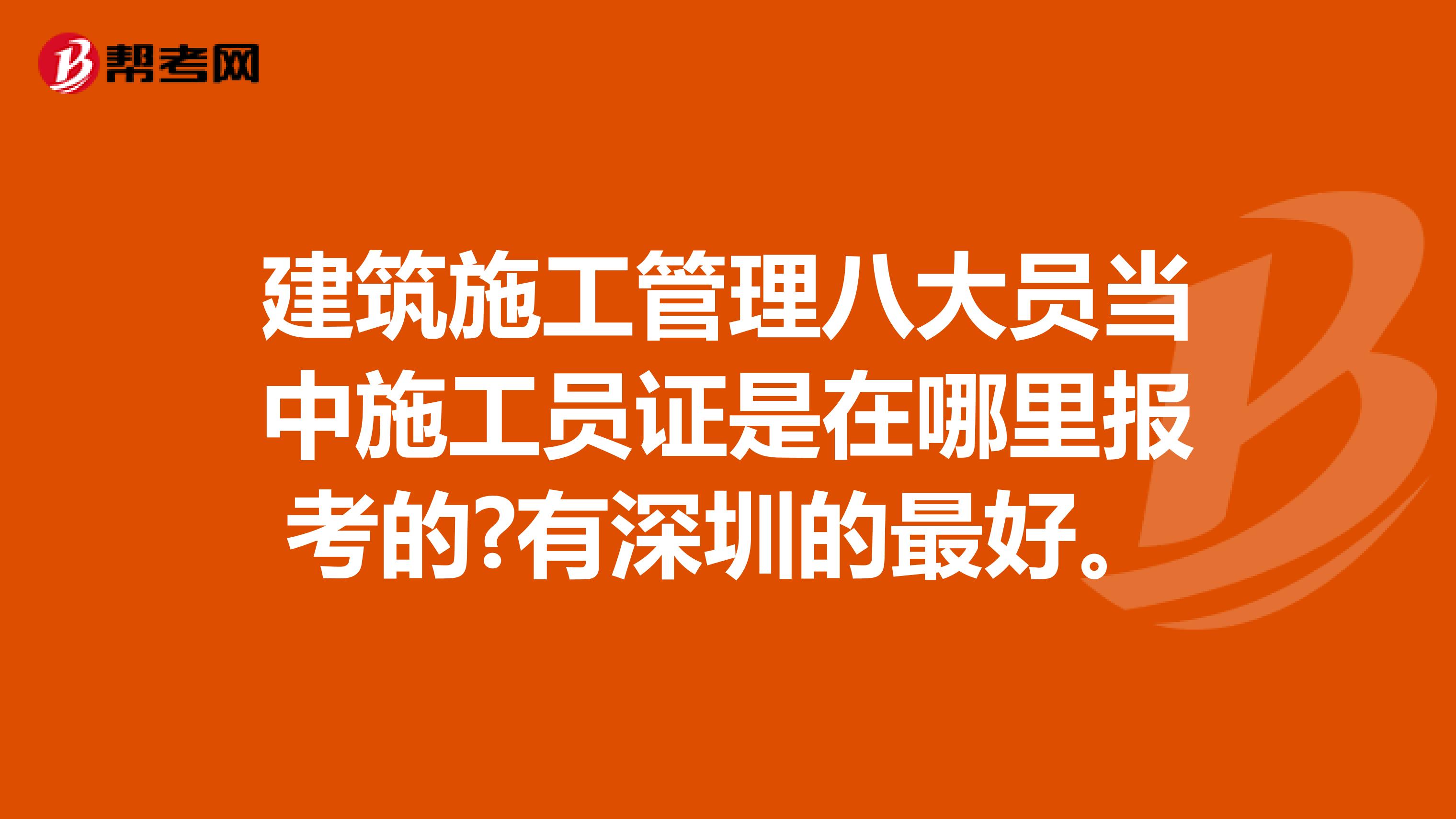 建筑施工管理八大员当中施工员证是在哪里报考的?有深圳的最好。