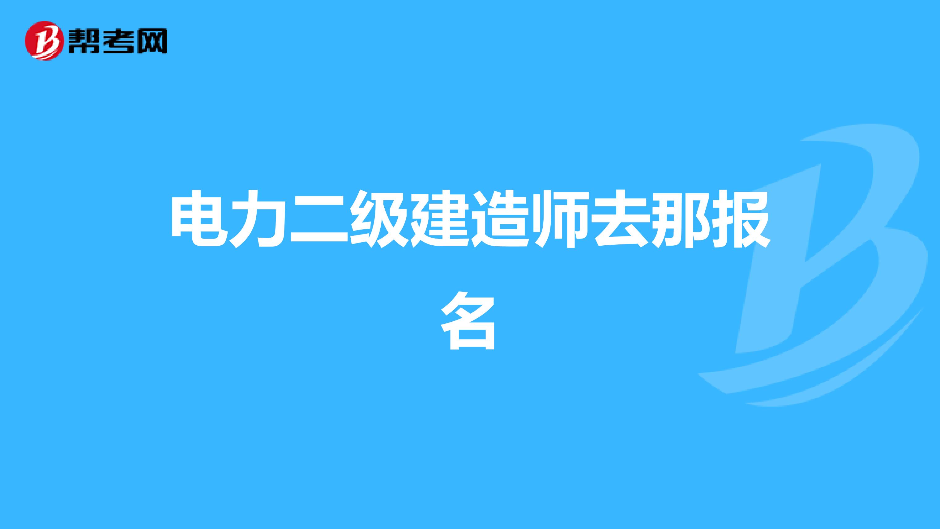 电力二级建造师去那报名