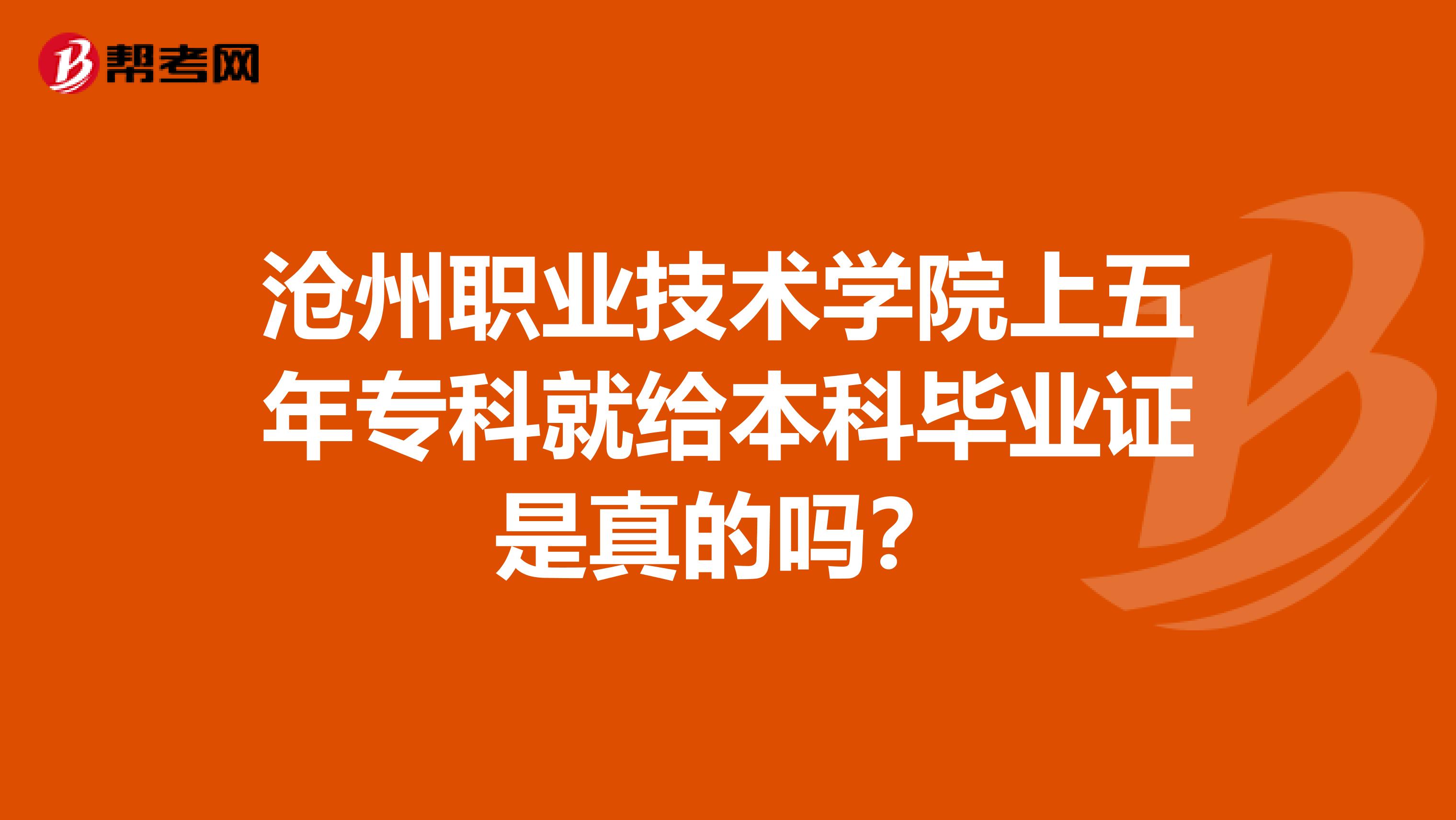 沧州职业技术学院上五年专科就给本科毕业证是真的吗?