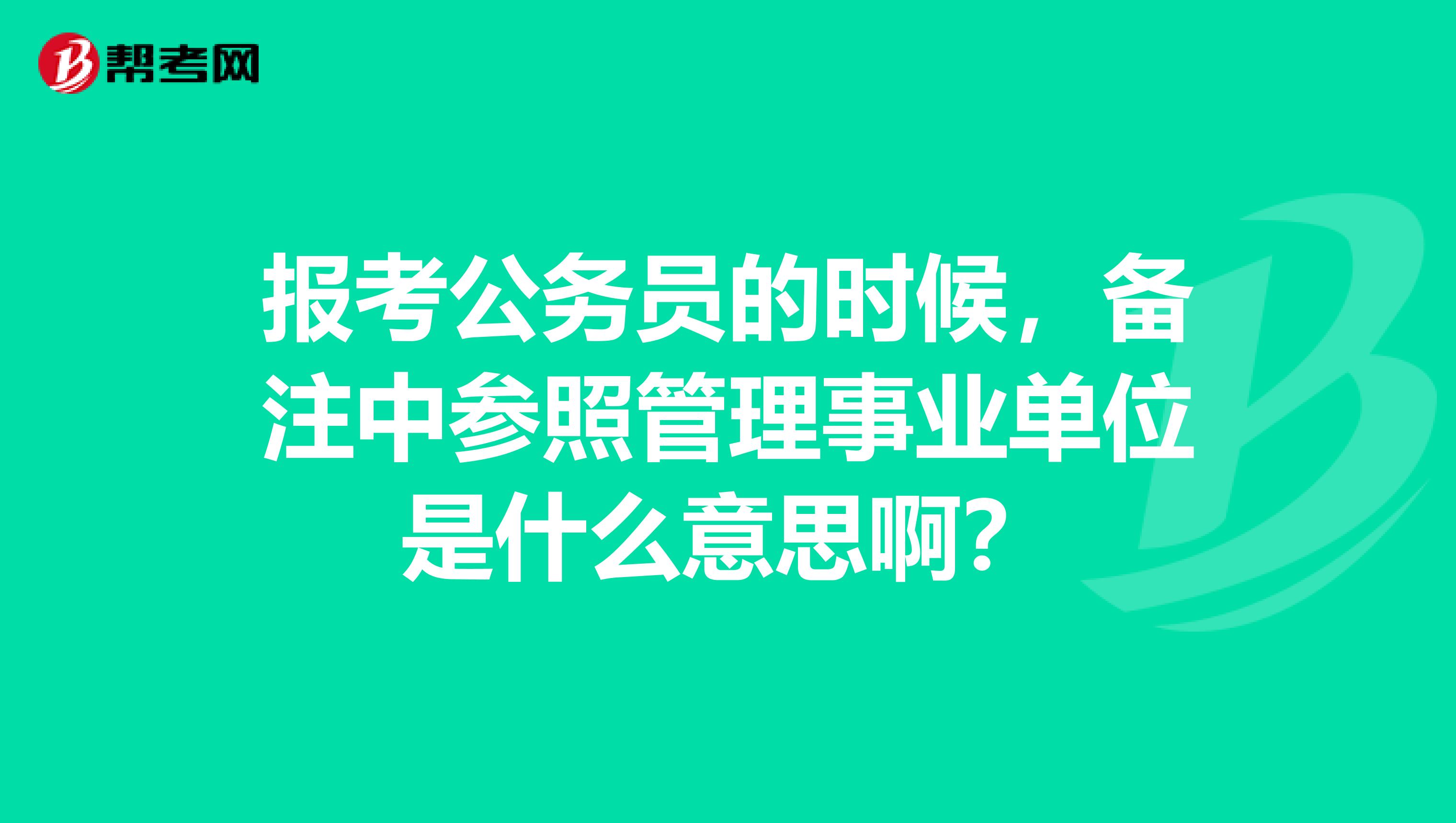 报考公务员的时候,备注中参照管理事业单位是什么意思啊?
