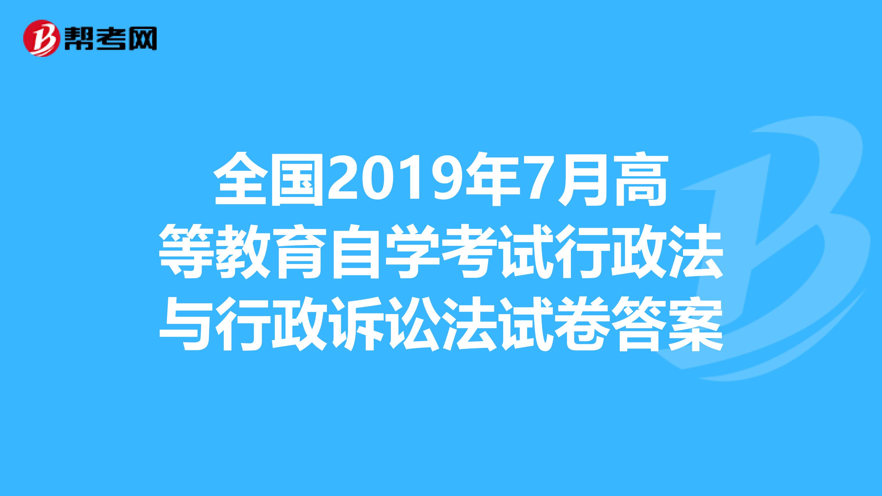 全国2019年7月高等教育自学考试行政法与行政诉讼法试卷答案