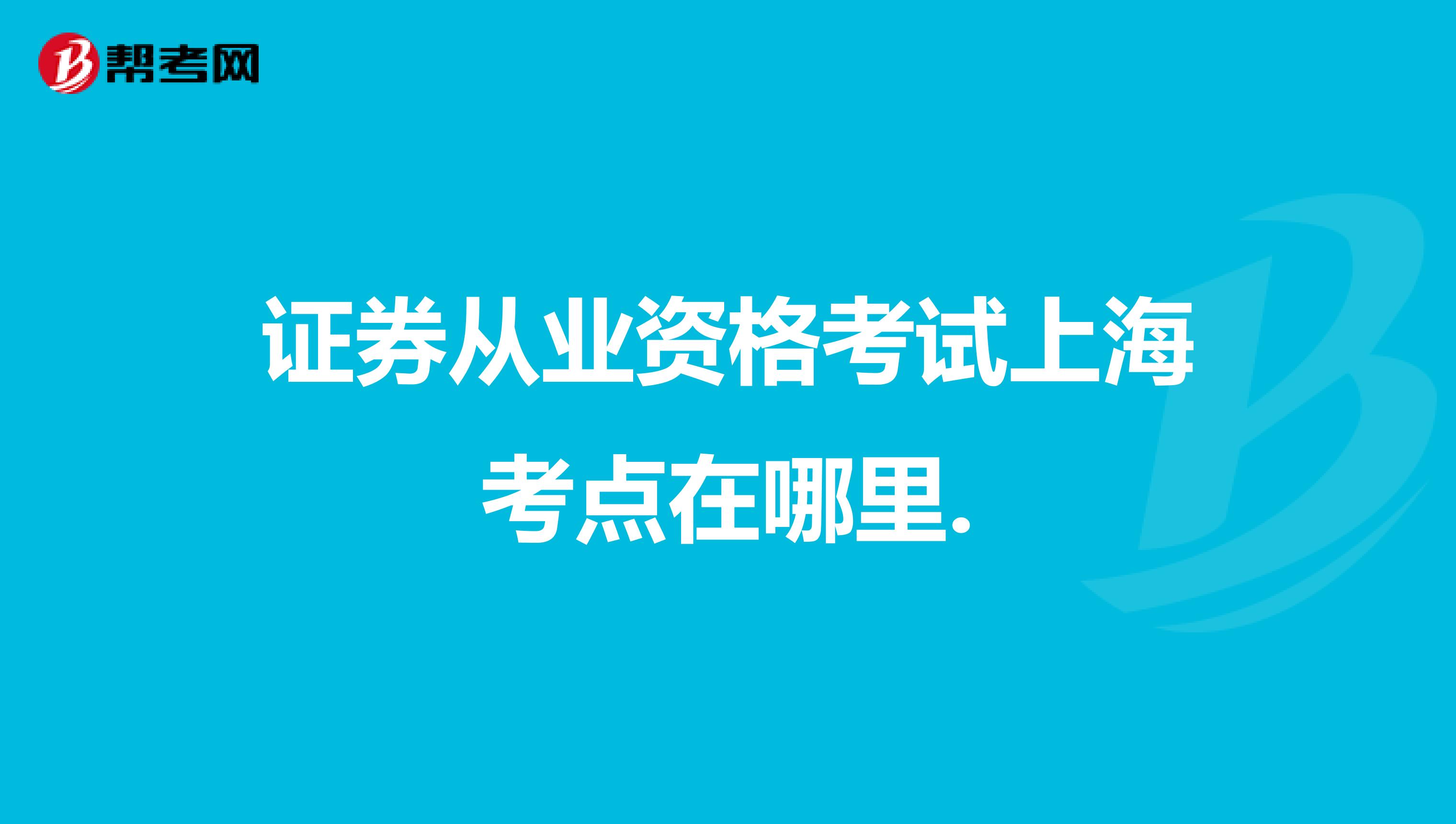 证券从业资格考试上海考点在哪里.