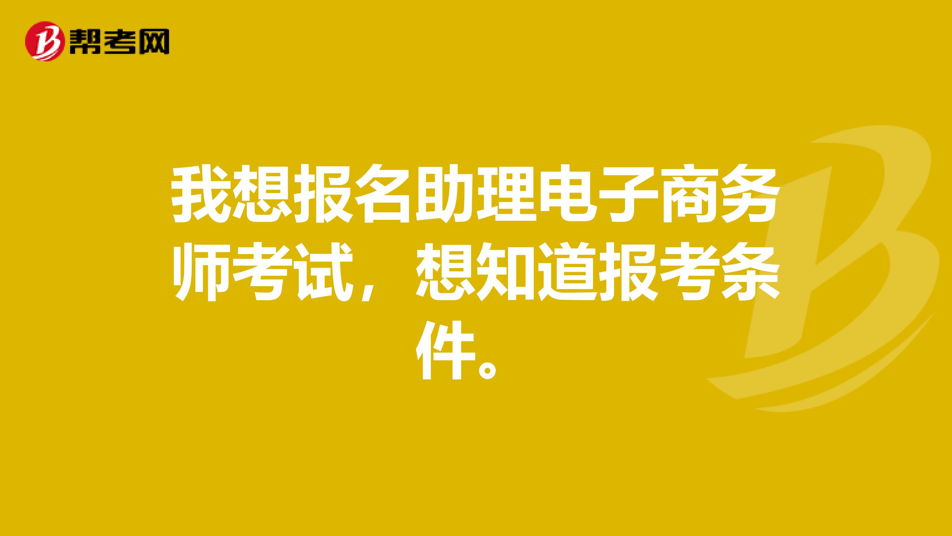 我想报名助理电子商务师考试，想知道报考条件。