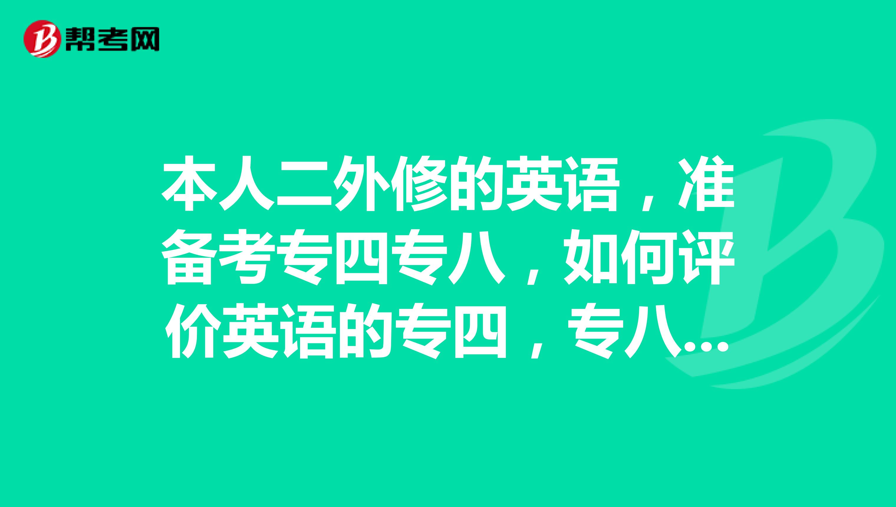 本人二外修的英语,准备考专四专八,如何评价英语的专四,专八水平?