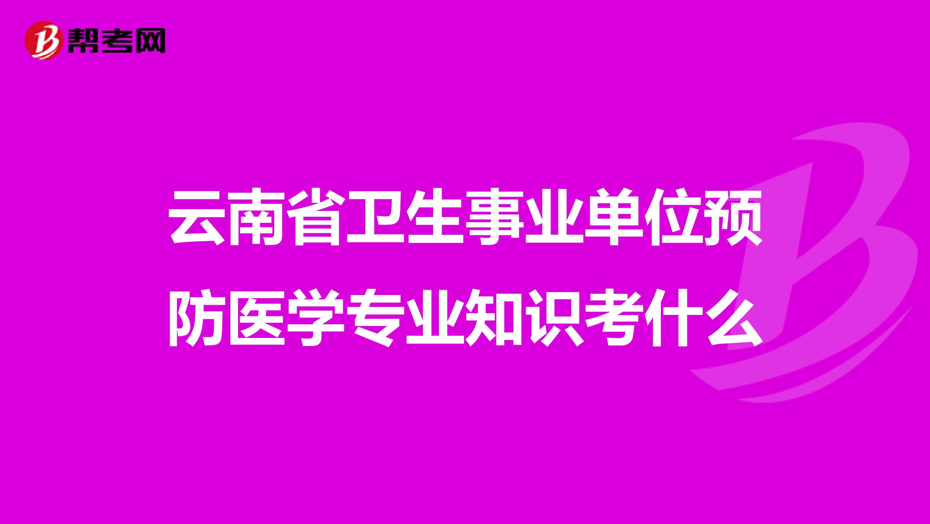 云南省卫生事业单位预防医学专业知识考什么