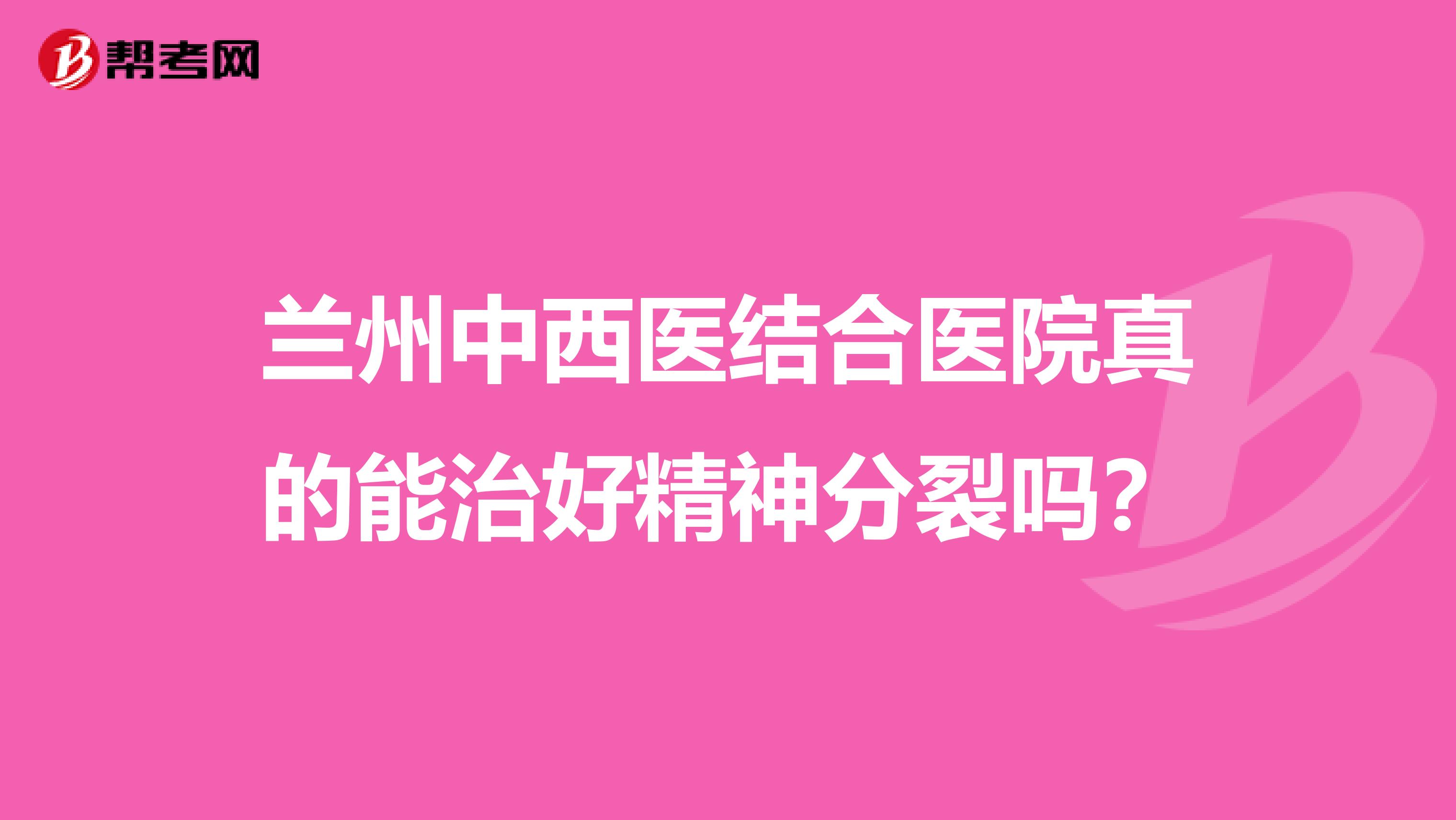兰州中西医结合医院真的能治好精神分裂吗?