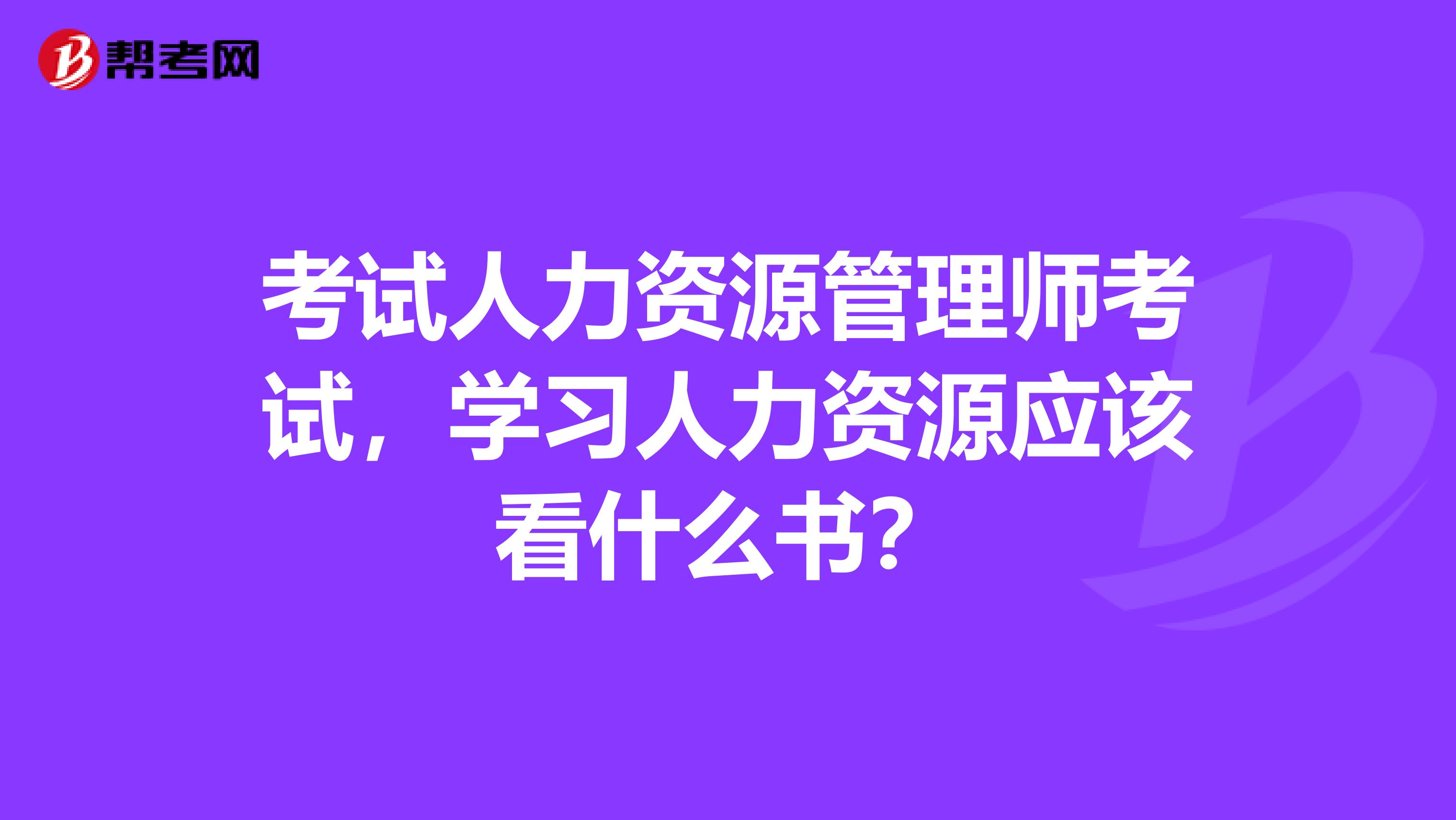 考试人力资源管理师考试,学习人力资源应该看什么书?