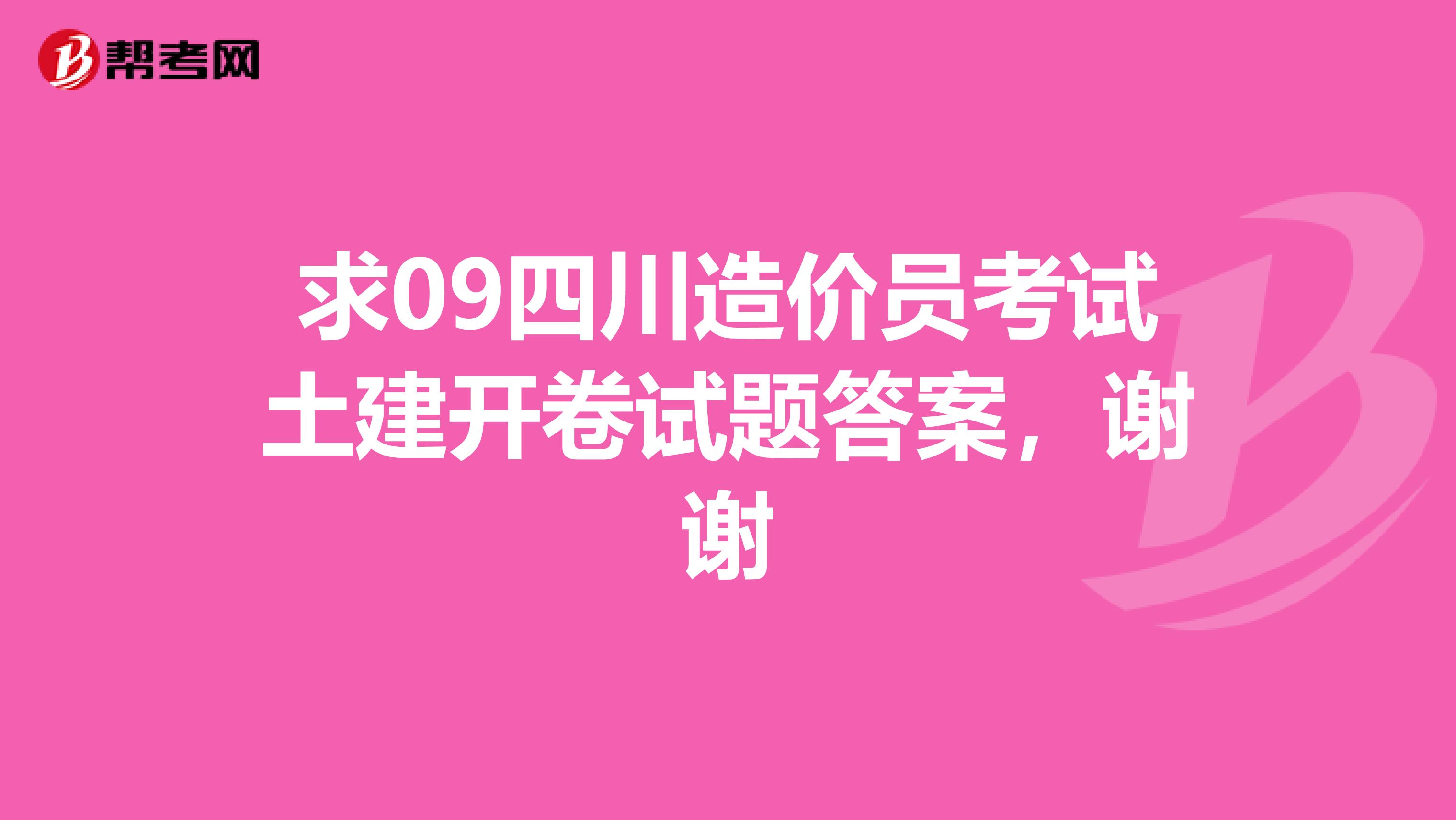 求09四川造价员考试土建开卷试题答案,谢谢