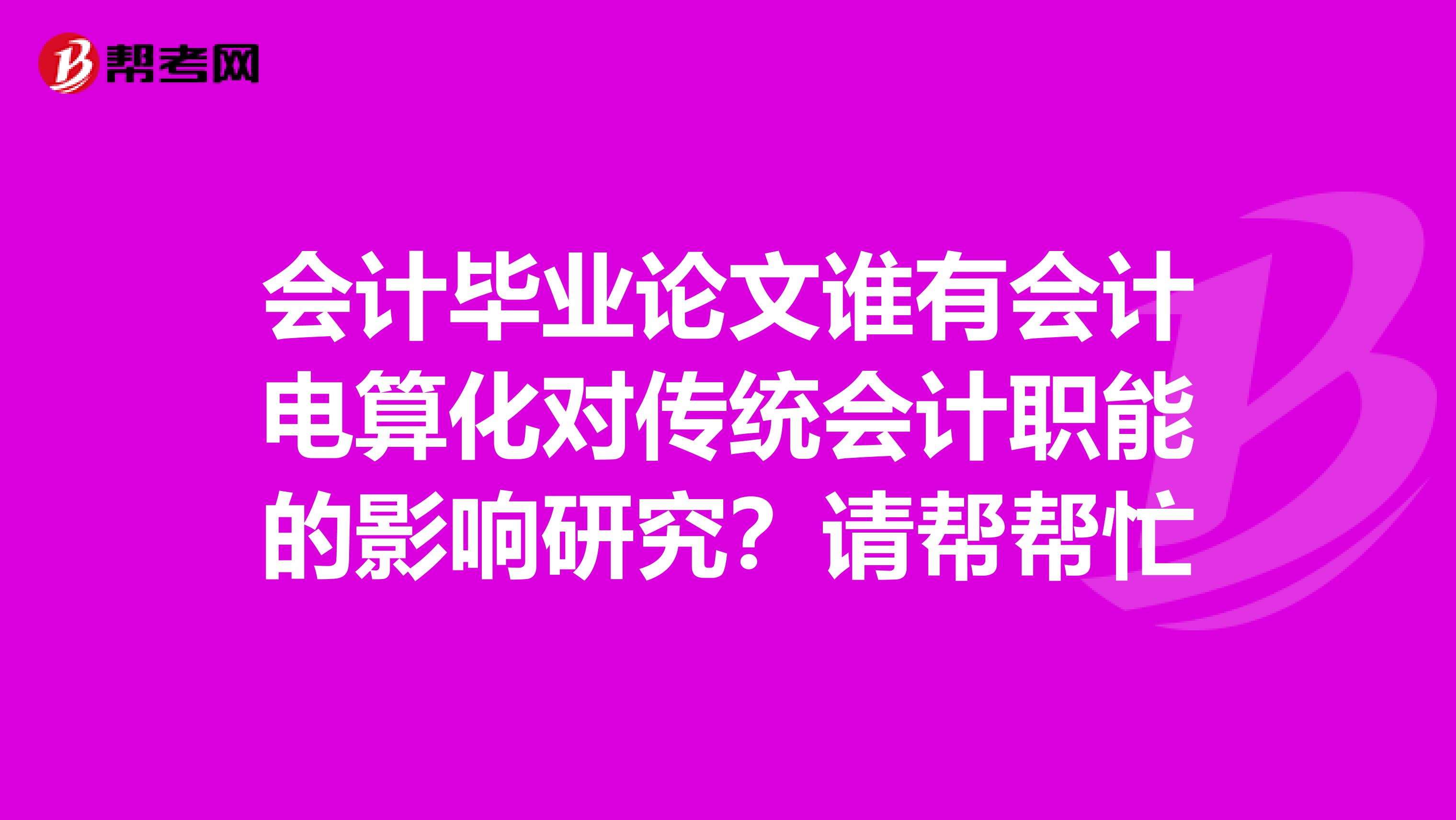會計畢業(yè)論文誰有會計電算化對傳統(tǒng)會計職能的影響研究?請幫幫忙