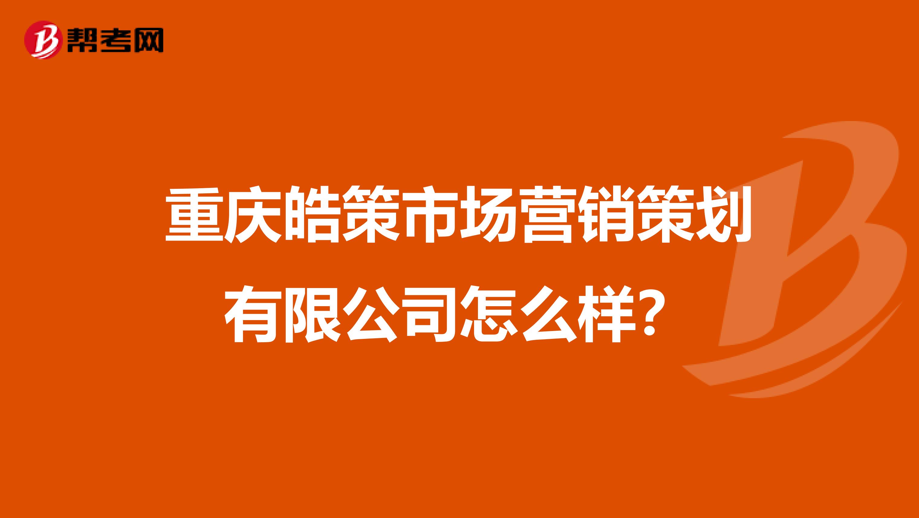 重庆皓策市场营销策划有限公司怎么样？