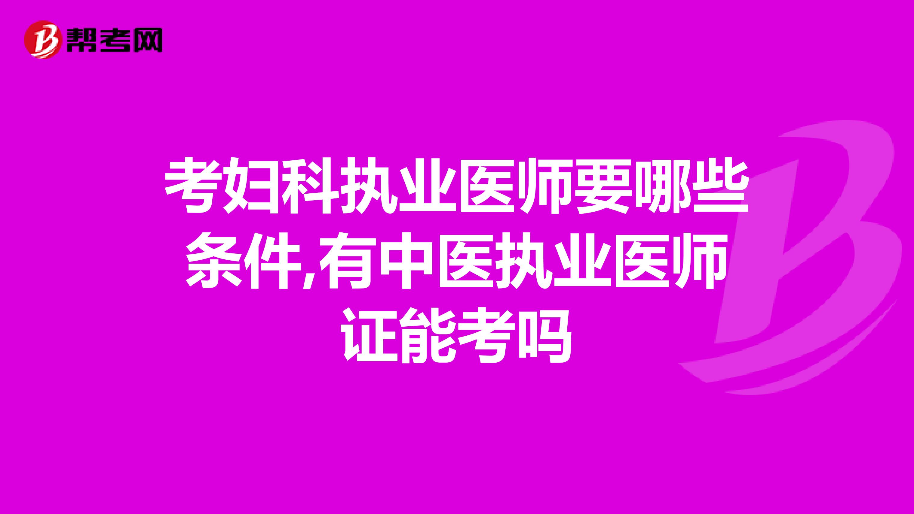 考妇科执业医师要哪些条件,有中医执业医师证能考吗