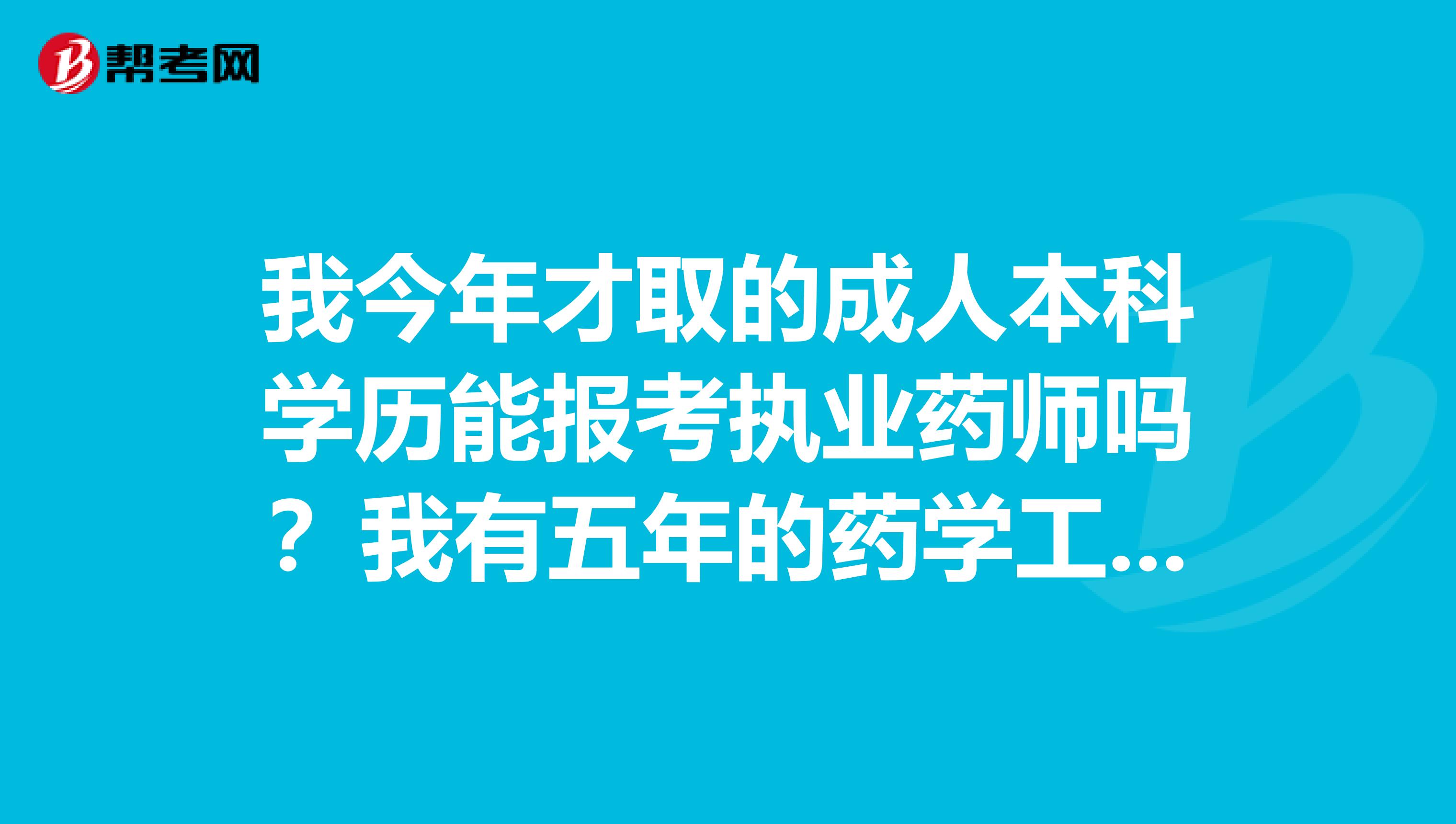 我今年才取的成人本科学历能报考执业药师吗?我有五年的药学工作经验的。