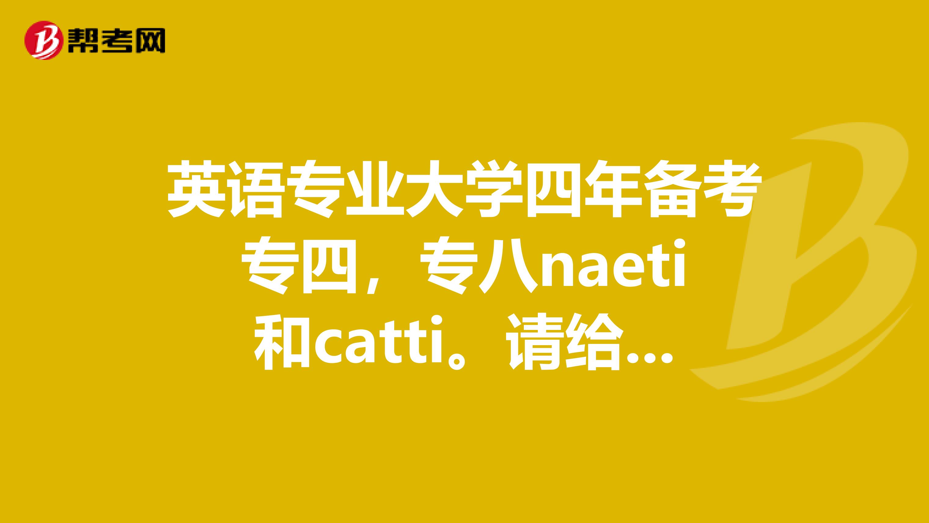 英语专业大学四年备考专四，专八naeti和catti。请给个四年具体的计划，某学年准备什么之类