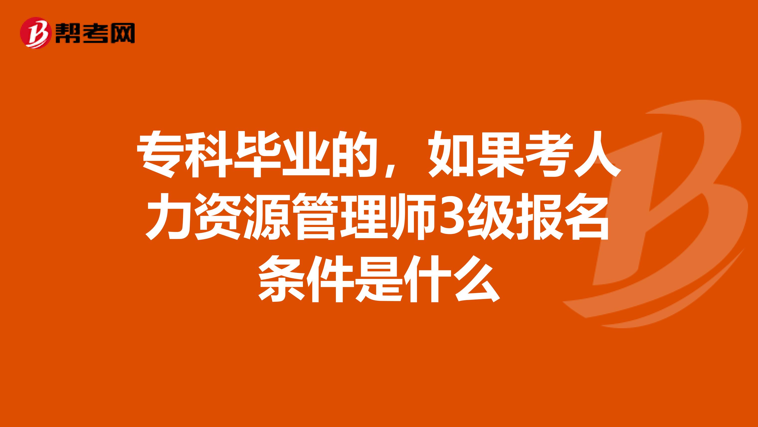 专科毕业的，如果考人力资源管理师3级报名条件是什么