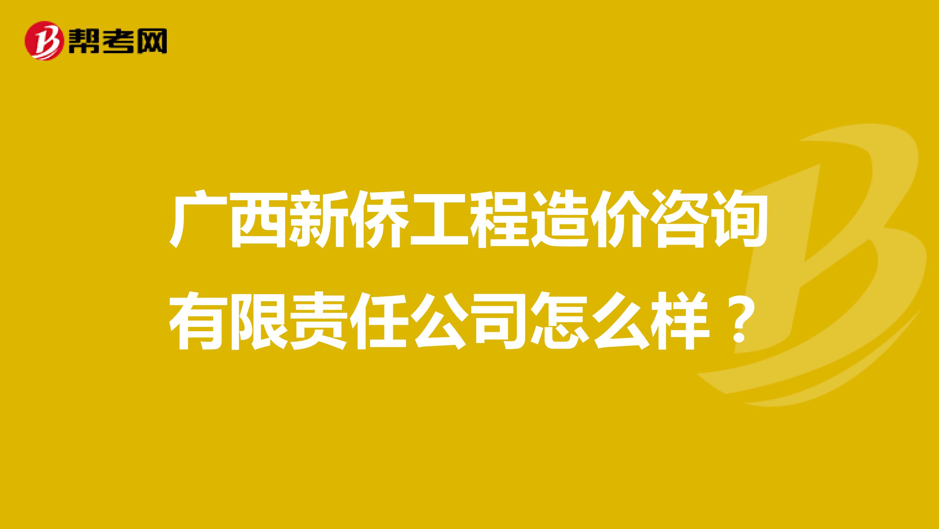 广西新侨工程造价咨询有限责任公司怎么样？