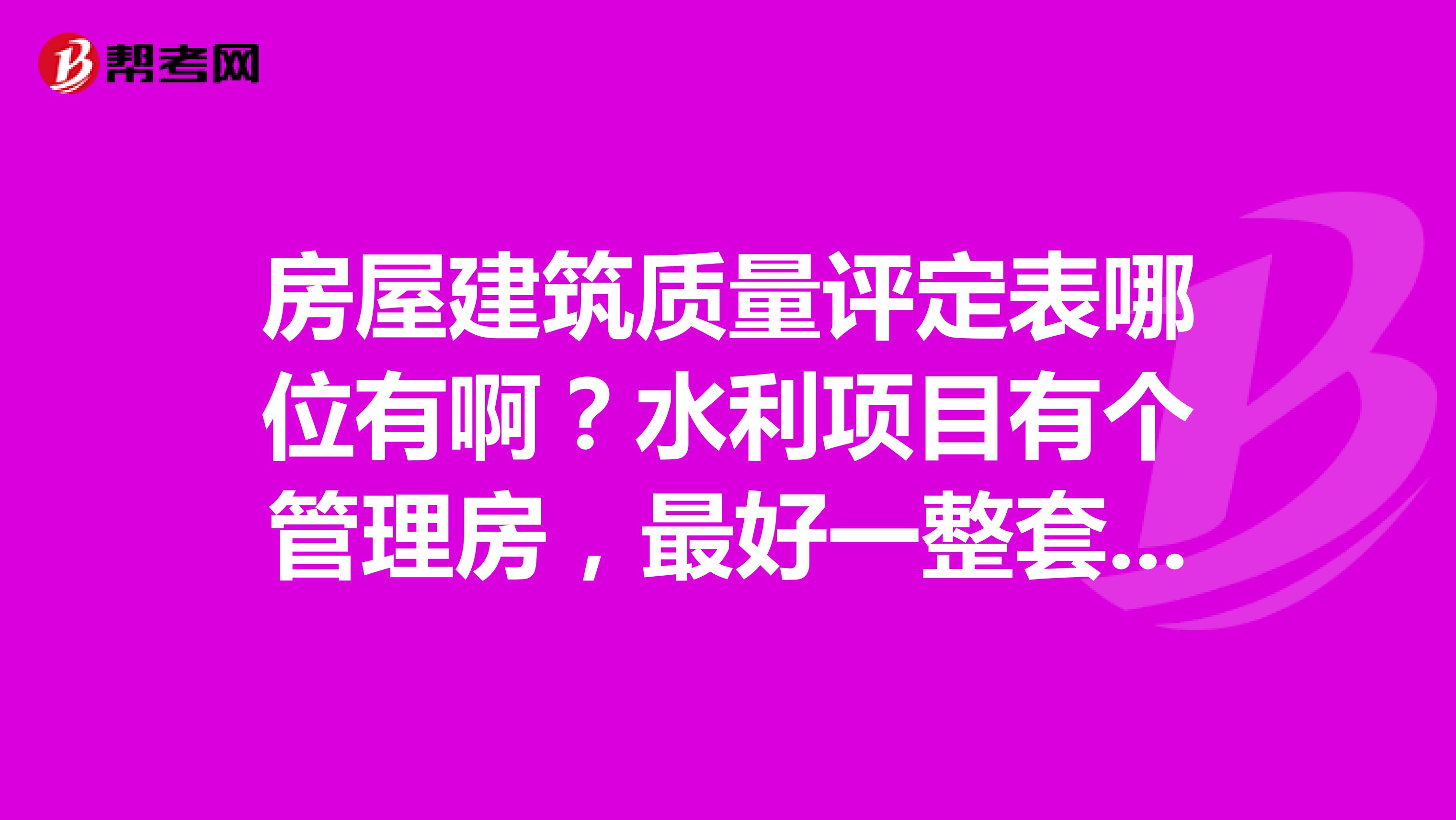 房屋建筑质量评定表哪位有啊？水利项目有个管理房，最好一整套单位分部分项单元，求指点求分享