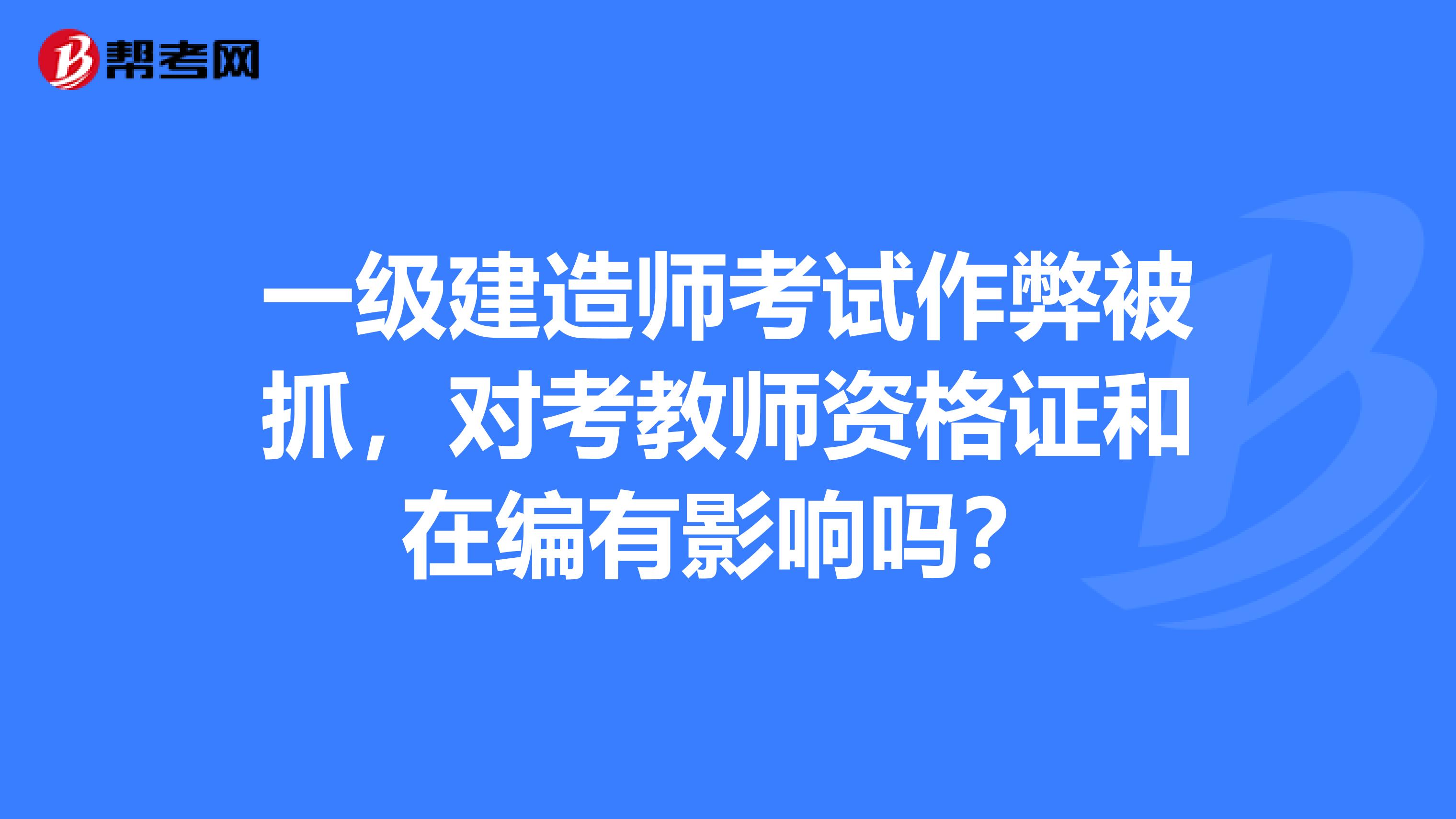 一级建造师考试作弊被抓,对考教师资格证和在编有影响吗?