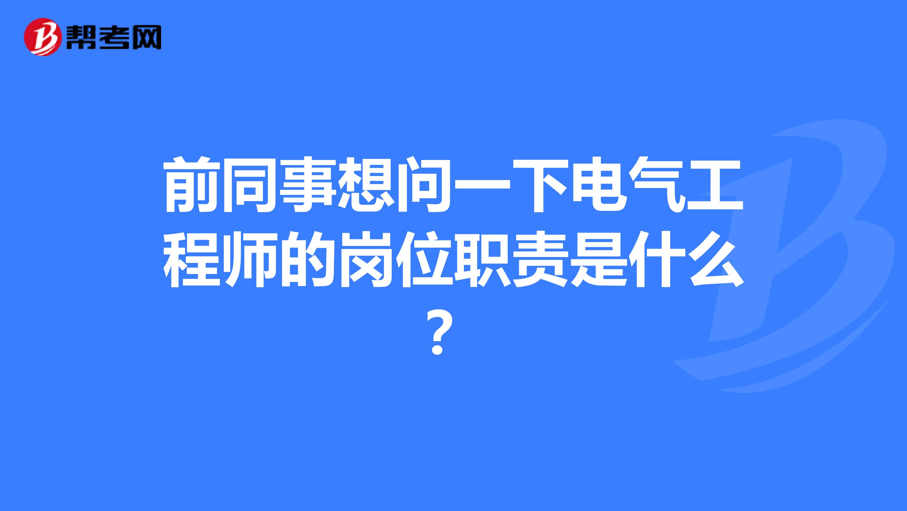 前同事想问一下电气工程师的岗位职责是什么?