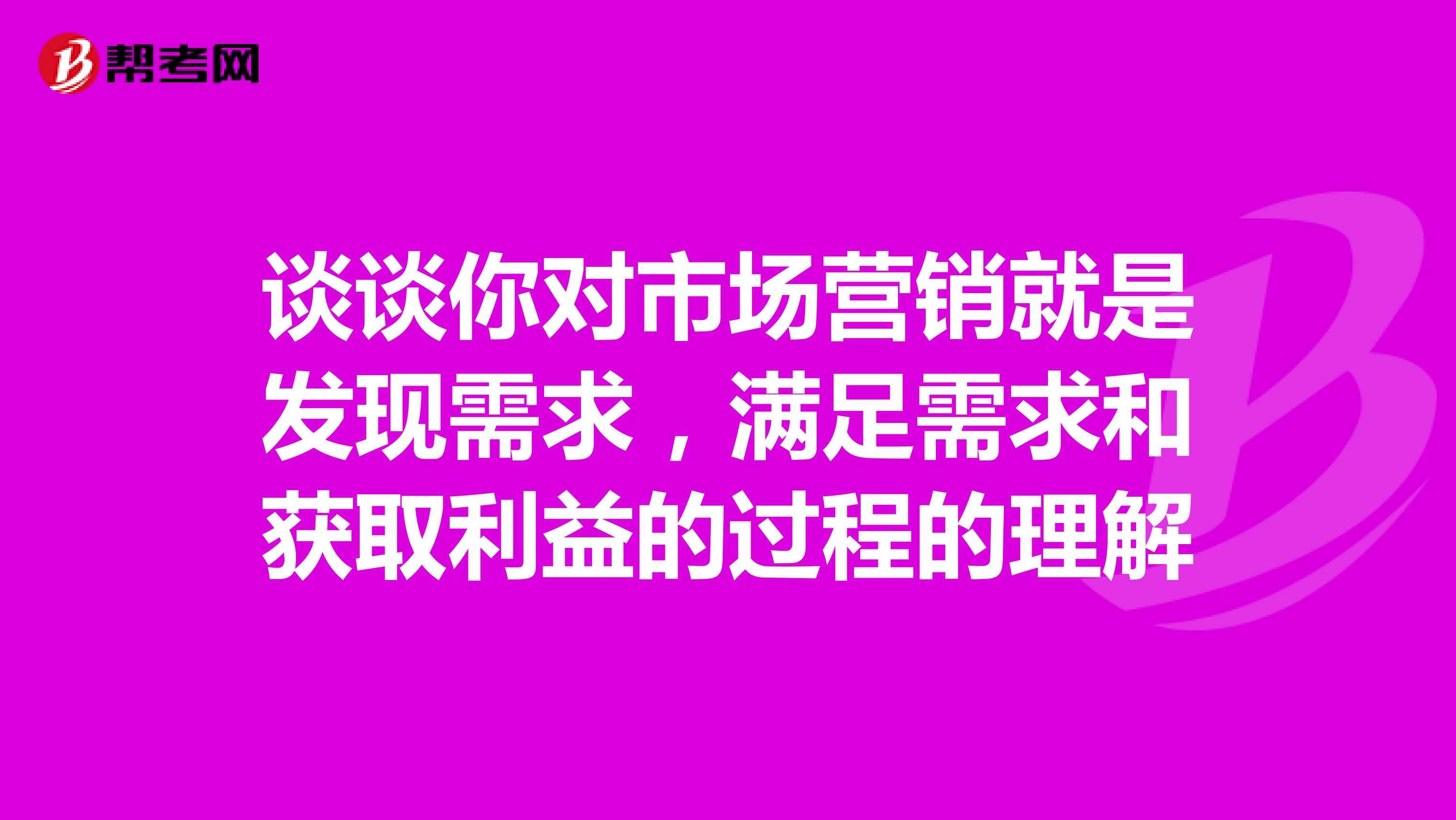 谈谈你对市场营销就是发现需求，满足需求和获取利益的过程的理解